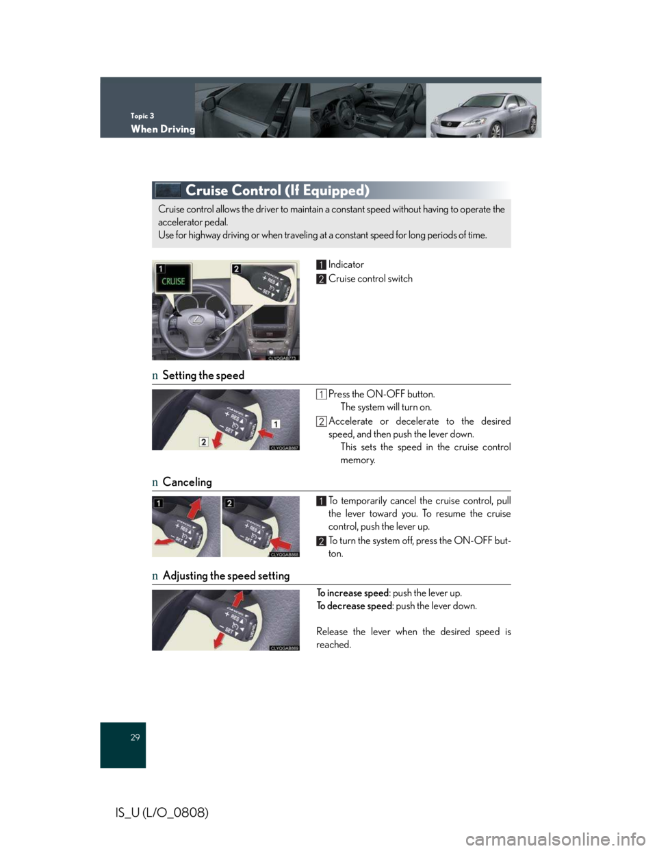 LEXUS IS250 2016  Owners Manual Topic 3
When Driving
29
IS_U (L/O_0808)
Cruise Control (If Equipped)
Indicator
Cruise control switch
nSetting the speed
Press the ON-OFF button.
The system will turn on.
Accelerate or decelerate to th