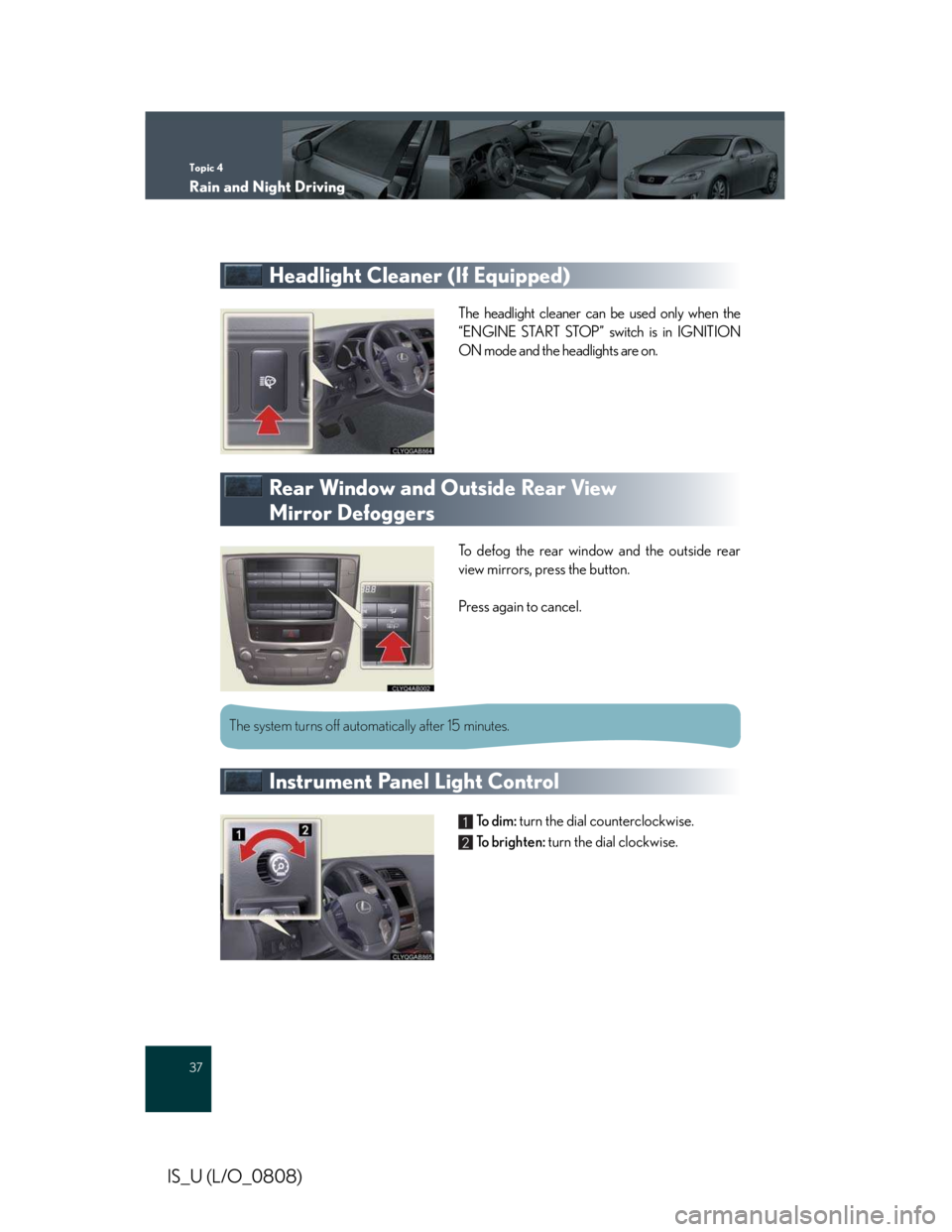 LEXUS IS250 2016 Owners Manual Topic 4
Rain and Night Driving
37
IS_U (L/O_0808)
Headlight Cleaner (If Equipped)
The headlight cleaner can be used only when the
“ENGINE START STOP” switch is in IGNITION
ON mode and the headligh LEXUS IS250 2016 Owners Manual Topic 4
Rain and Night Driving
37
IS_U (L/O_0808)
Headlight Cleaner (If Equipped)
The headlight cleaner can be used only when the
“ENGINE START STOP” switch is in IGNITION
ON mode and the headligh
