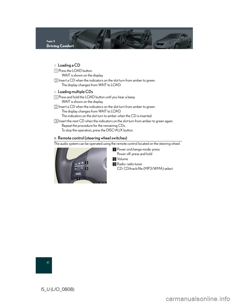 LEXUS IS250 2016 Owners Manual Topic 5
Driving Comfort
41
IS_U (L/O_0808)
nLoading a CD
Press the LOAD button.
WAIT is shown on the display.
Insert a CD when the indicators on the slot turn from amber to green.
The display change LEXUS IS250 2016 Owners Manual Topic 5
Driving Comfort
41
IS_U (L/O_0808)
nLoading a CD
Press the LOAD button.
WAIT is shown on the display.
Insert a CD when the indicators on the slot turn from amber to green.
The display change