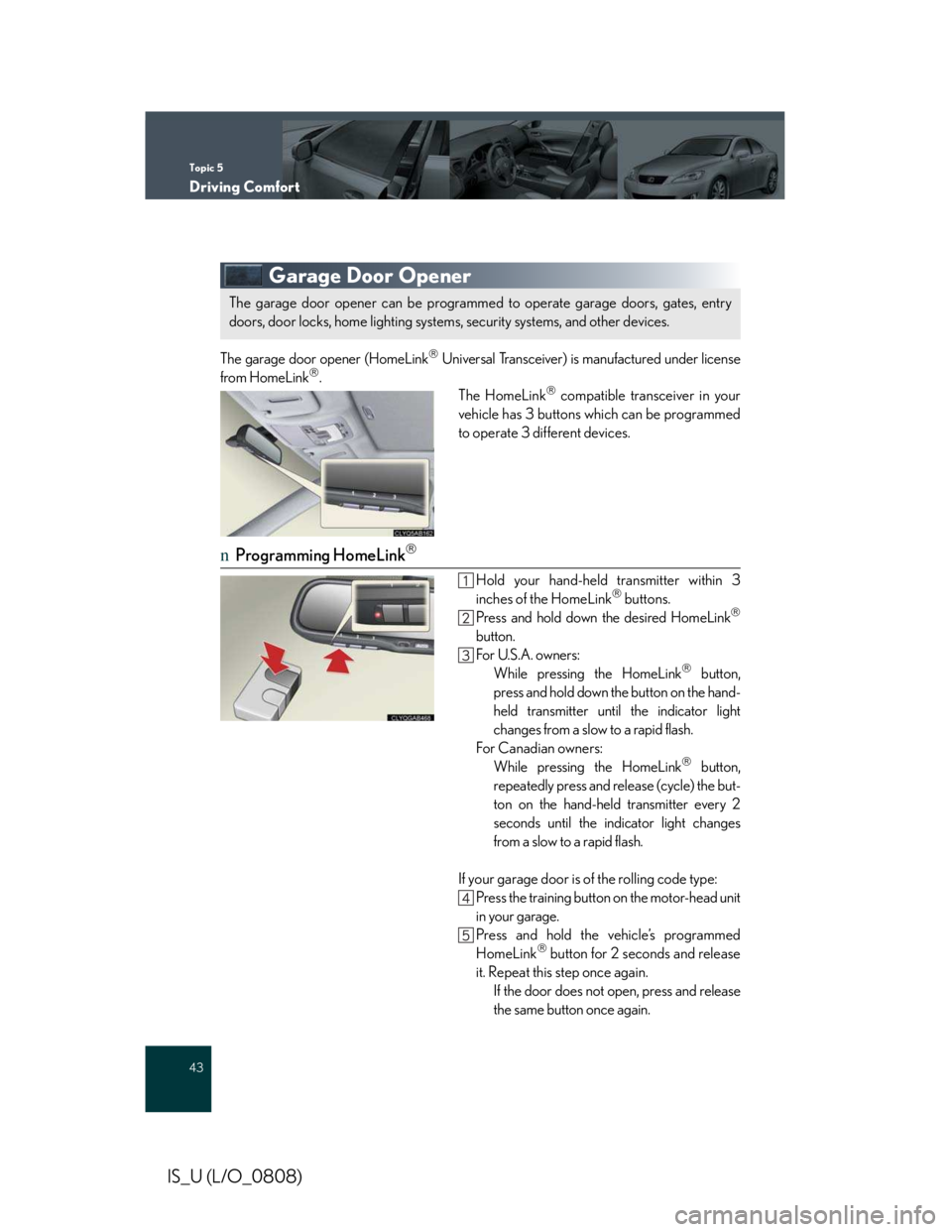 LEXUS IS250 2016  Owners Manual Topic 5
Driving Comfort
43
IS_U (L/O_0808)
Garage Door Opener
The garage door opener (HomeLink�® Universal Transceiver) is manufactured under license
from HomeLink�®.
The HomeLink�® compatible tran
