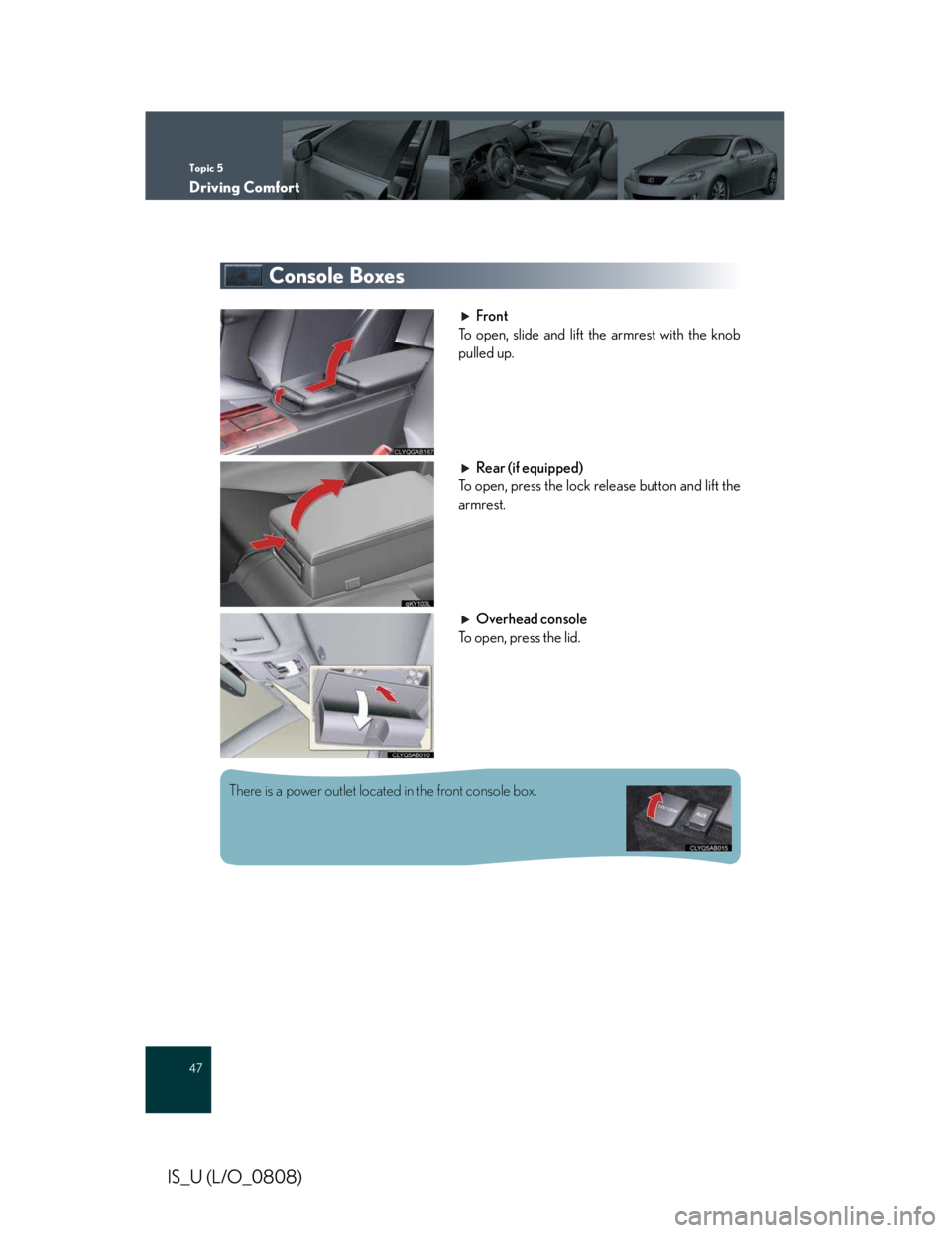 LEXUS IS250 2016  Owners Manual Topic 5
Driving Comfort
47
IS_U (L/O_0808)
Console Boxes
Front
To open, slide and lift the armrest with the knob
pulled up.
Rear (if equipped)
To open, press the lock release button and lift the
armre