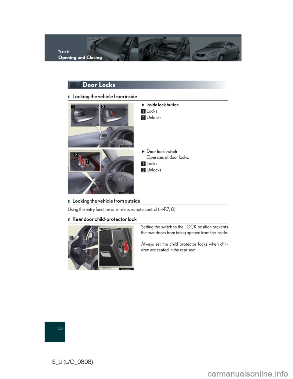 LEXUS IS250 2016  Owners Manual Topic 6
Opening and Closing
53
IS_U (L/O_0808)
Door Locks
nLocking the vehicle from inside
Inside lock button
 Locks
 Unlocks
Door lock switch
Operates all door locks.
 Locks
 Unlocks
nLocking the veh