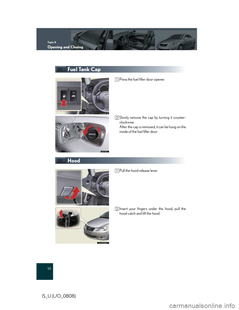 LEXUS IS250 2016 Owners Manual Topic 6
Opening and Closing
55
IS_U (L/O_0808)
Fuel Tank Cap
Press the fuel filler door opener.
Slowly remove the cap by turning it counter-
clockwise.
After the cap is removed, it can be hung on the
LEXUS IS250 2016 Owners Manual Topic 6
Opening and Closing
55
IS_U (L/O_0808)
Fuel Tank Cap
Press the fuel filler door opener.
Slowly remove the cap by turning it counter-
clockwise.
After the cap is removed, it can be hung on the