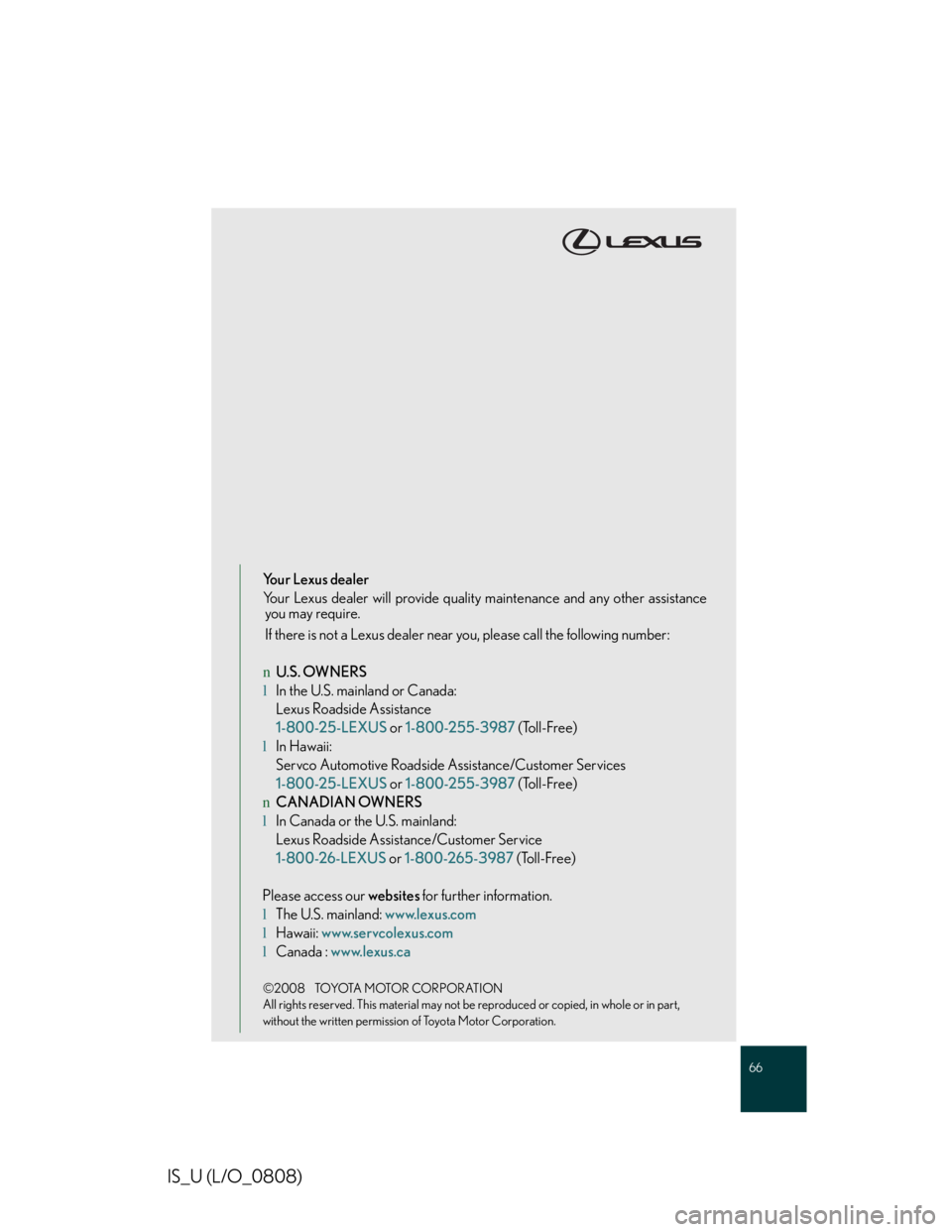 LEXUS IS250 2016 Owners Manual 66
IS_U (L/O_0808)
Your Lexus dealer
Your Lexus dealer will provide quality maintenance and any other assistance
you may require.
If there is not a Lexus dealer near you, please call the following num LEXUS IS250 2016 Owners Manual 66
IS_U (L/O_0808)
Your Lexus dealer
Your Lexus dealer will provide quality maintenance and any other assistance
you may require.
If there is not a Lexus dealer near you, please call the following num