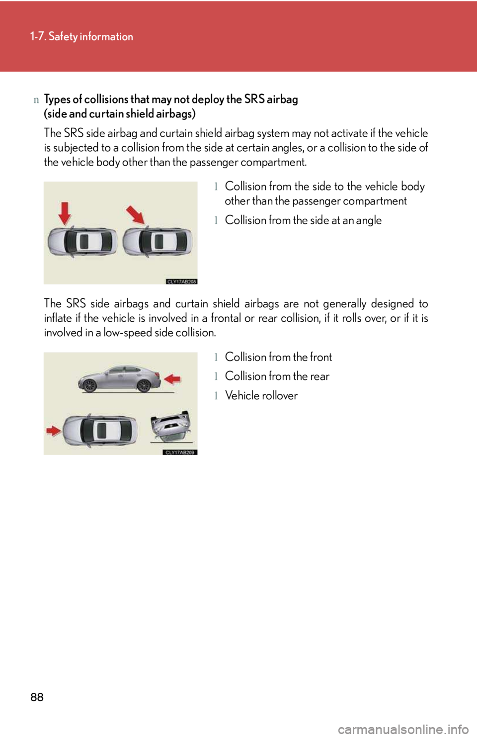 LEXUS IS250 2016 Manual Online 88
1-7. Safety information
nTypes of collisions that may not deploy the SRS airbag 
(side and curtain shield airbags)
The SRS side airbag and curtain shield airbag system may not activate if the vehic