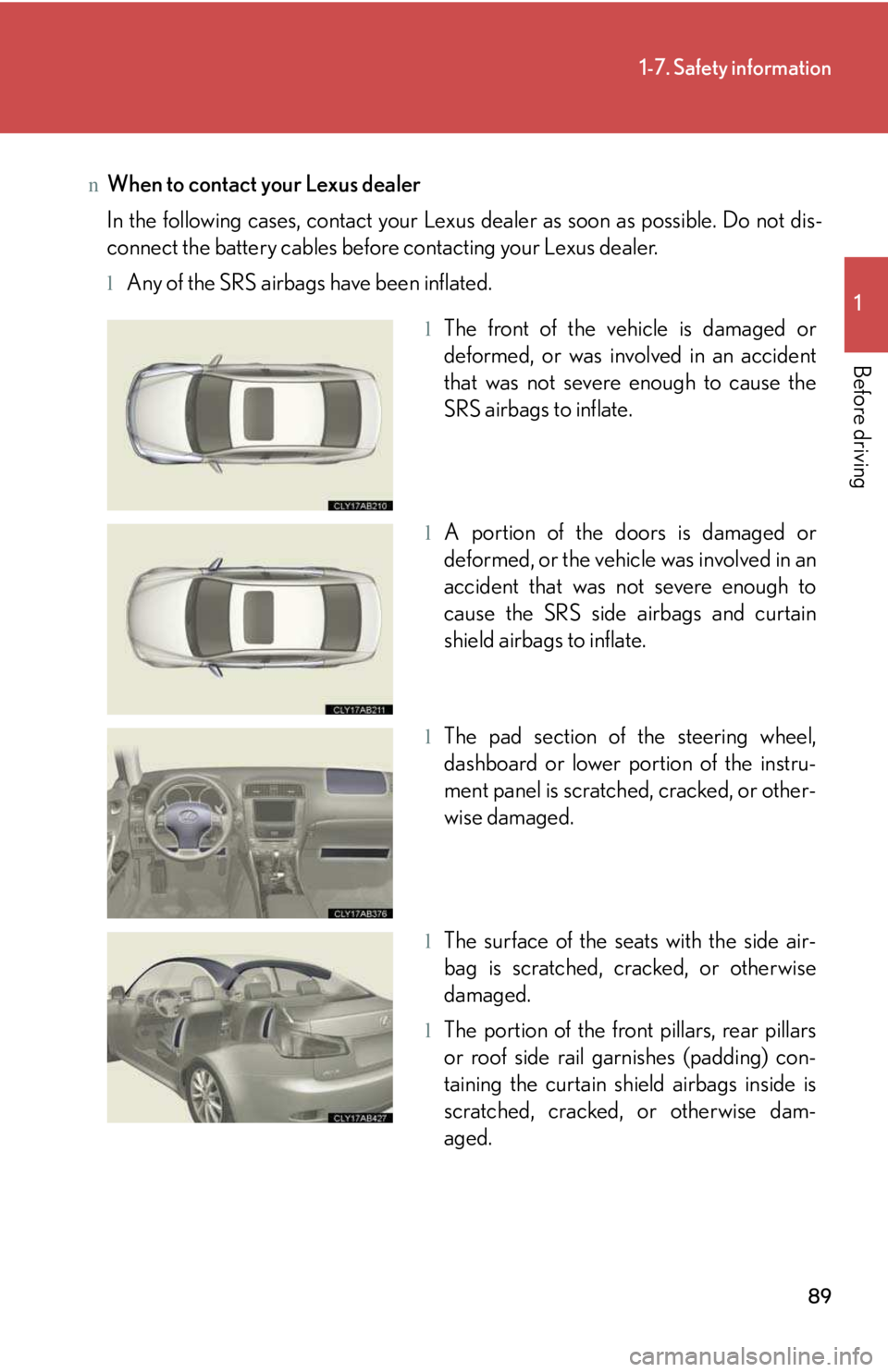 LEXUS IS250 2016 Manual Online 89
1-7. Safety information
1

Before driving
nWhen to contact your Lexus dealer
In the following cases, contact your Lexus dealer as soon as possible. Do not dis-
connect the battery cables before con