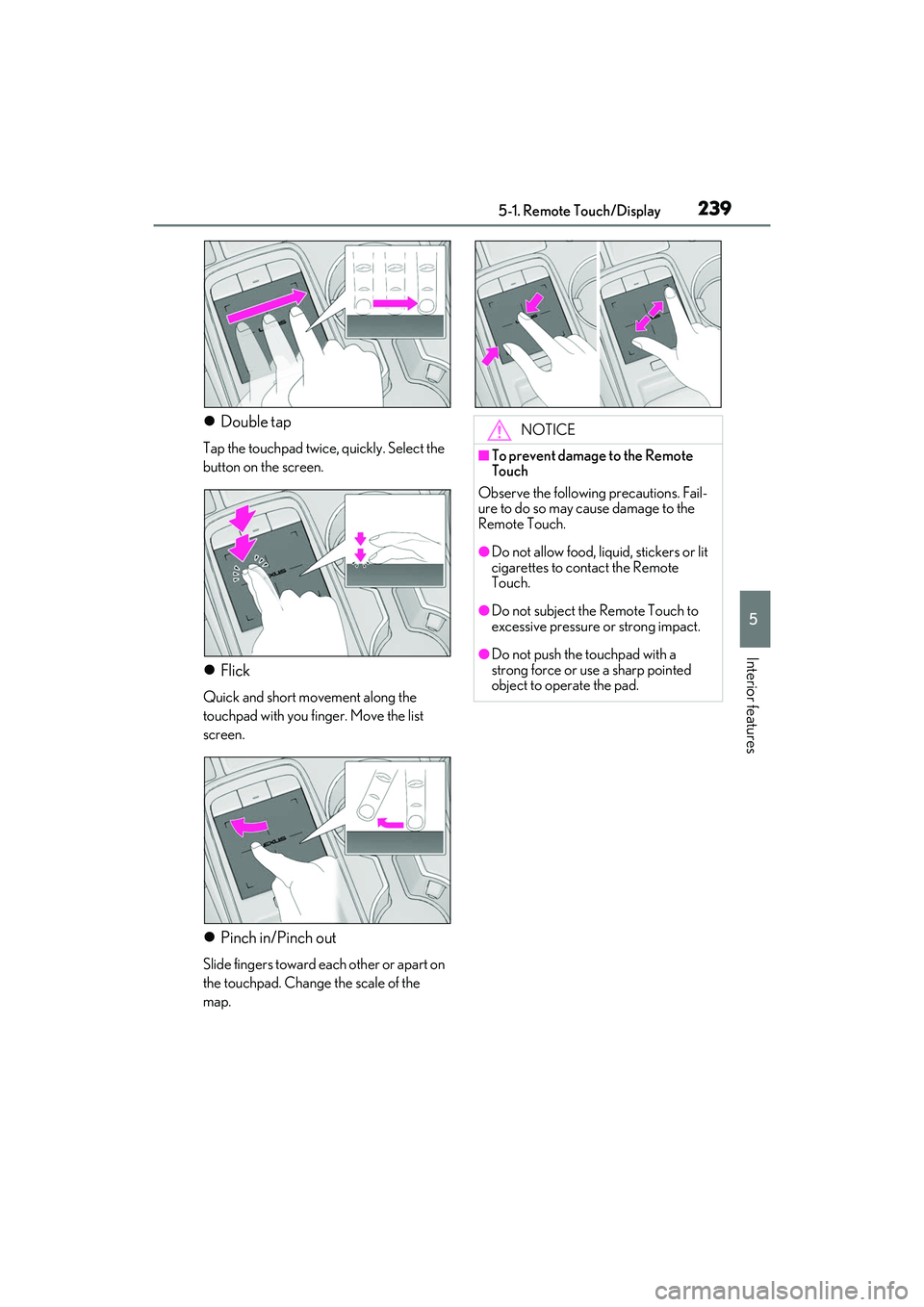 LEXUS IS350 2022 Owners Guide 2395-1. Remote Touch/Display
5
Interior features
Double tap
Tap the touchpad twice, quickly. Select the
button on the screen.
Flick
Quick and short movement along the
touchpad with you finger. LEXUS IS350 2022 Owners Guide 2395-1. Remote Touch/Display
5
Interior features
Double tap
Tap the touchpad twice, quickly. Select the
button on the screen.
Flick
Quick and short movement along the
touchpad with you finger.