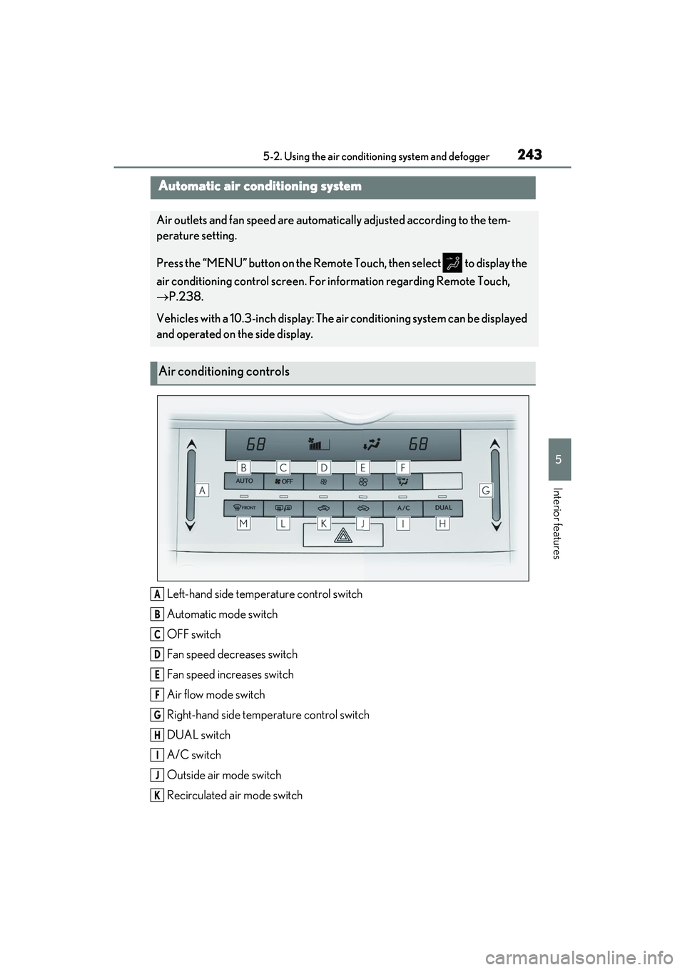 LEXUS IS350 2022 User Guide 2435-2. Using the air conditioning system and defogger
5
Interior features
5-2.Using the air conditioning system and defogger
Left-hand side temperature control switch
Automatic mode switch
OFF switch LEXUS IS350 2022 User Guide 2435-2. Using the air conditioning system and defogger
5
Interior features
5-2.Using the air conditioning system and defogger
Left-hand side temperature control switch
Automatic mode switch
OFF switch