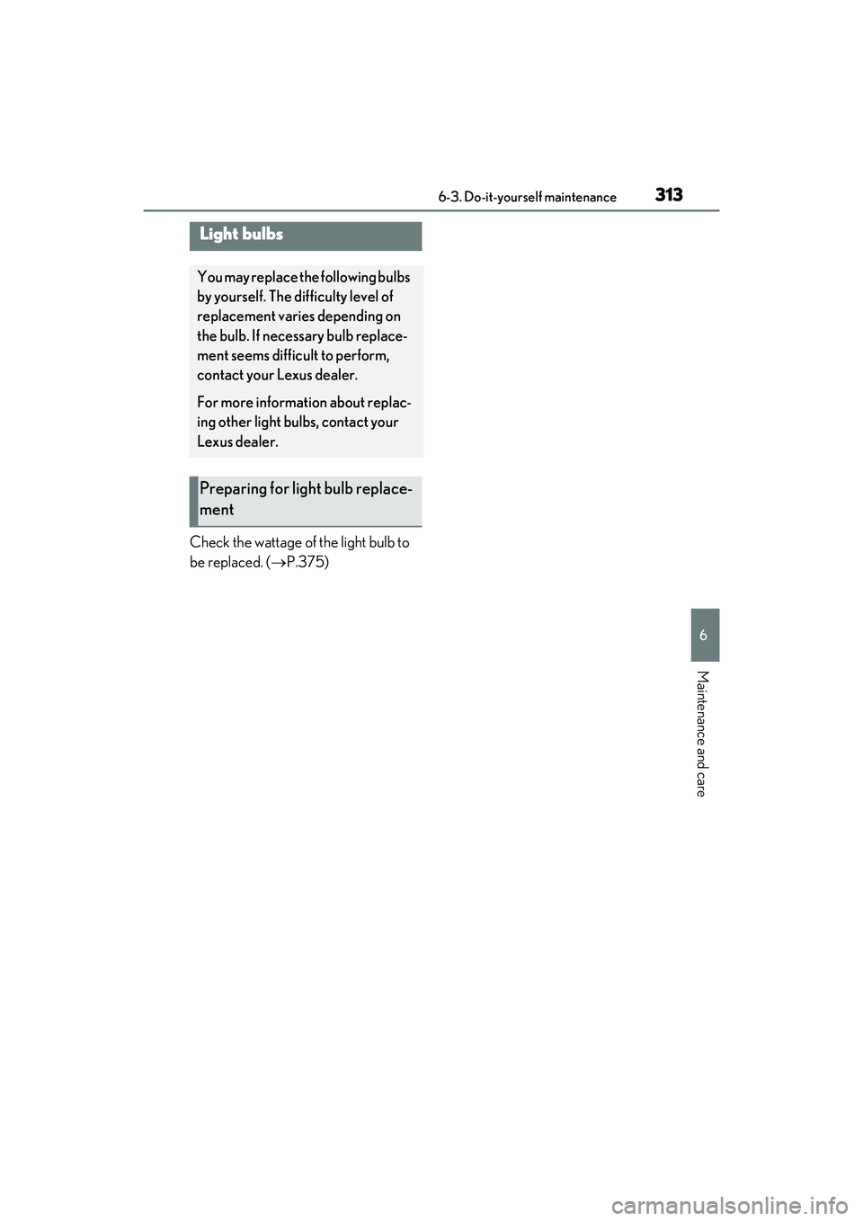 LEXUS IS350 2022 Owners Manual 3136-3. Do-it-yourself maintenance
6
Maintenance and care
Check the wattage of the light bulb to
be replaced. (P.375)
Light bulbs
You may replace the following bulbs
by yourself. The difficulty l LEXUS IS350 2022 Owners Manual 3136-3. Do-it-yourself maintenance
6
Maintenance and care
Check the wattage of the light bulb to
be replaced. (P.375)
Light bulbs
You may replace the following bulbs
by yourself. The difficulty l
