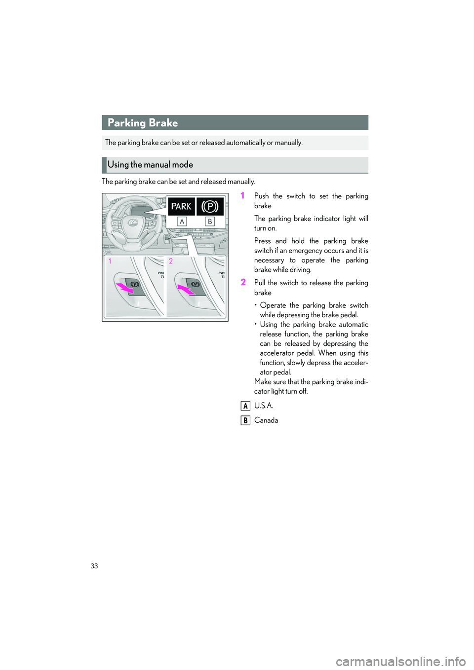 LEXUS LS500H 2021 Owners Guide 33
LS500h_QG_U
The parking brake can be set and released manually.
1Push the switch to set the parking
brake
The parking brake indicator light will
turn on.
Press and hold the parking brake
switch if 