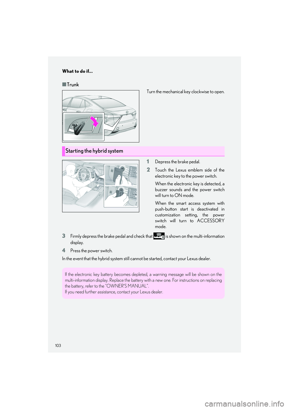 LEXUS LS500H 2022  Owners Manual What to do if...
103
LS500h_QG_U
■Trunk
Turn the mechanical key clockwise to open.
1Depress the brake pedal.
2Touch the Lexus emblem side of the
electronic key to the power switch.
When the electron