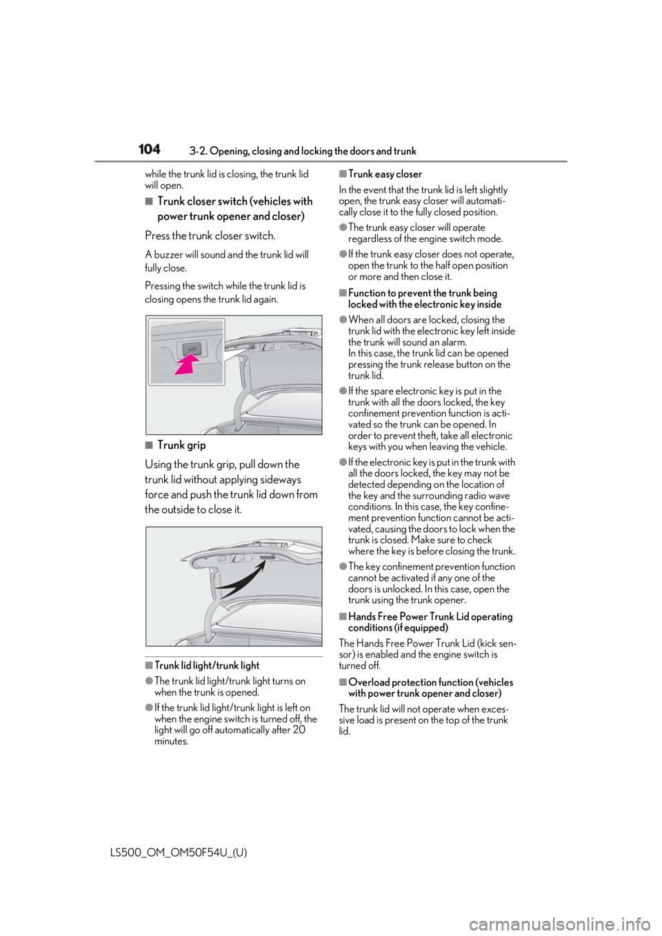 LEXUS LS500 2018  Owners Manual 104 3-2. Opening, closing and  locking the doors and trunk
LS500_OM_OM50F54U_(U) while the trunk lid is closing, the trunk lid 
will open. ■
Trunk closer switch (vehicles with 
power trunk opener an