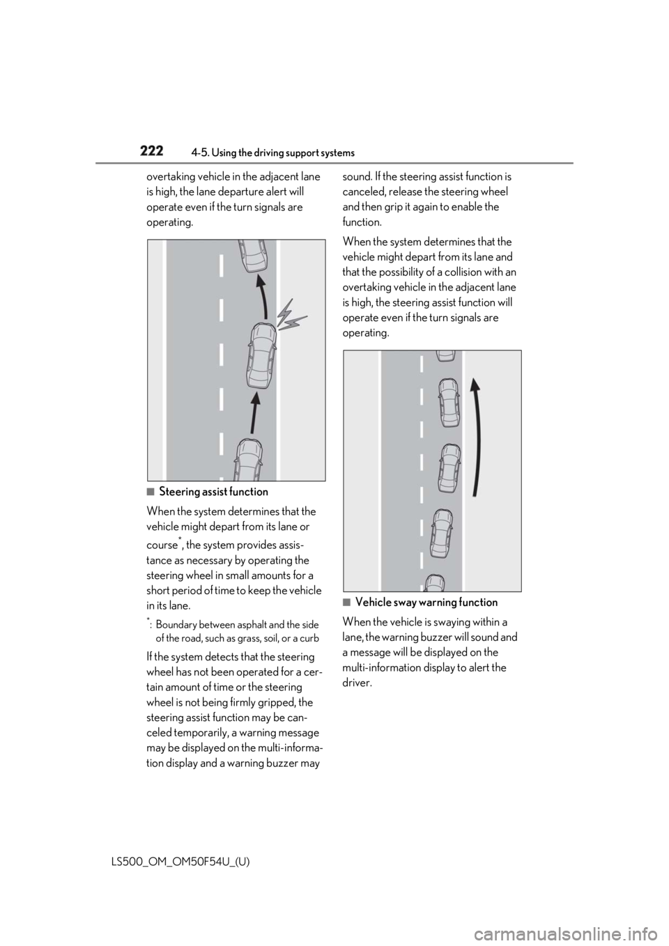 LEXUS LS500 2018  Owners Manual 222 4-5. Using the driving support systems
LS500_OM_OM50F54U_(U) overtaking vehicle in the adjacent lane 
is high, the lane departure alert will 
operate even if the turn signals are 
operating.
■
S