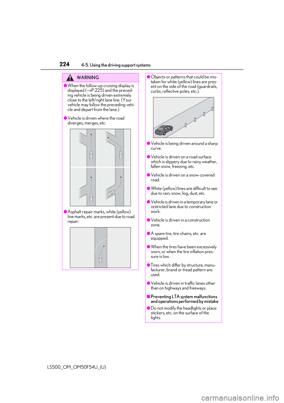 LEXUS LS500 2018  Owners Manual 224 4-5. Using the driving support systems
LS500_OM_OM50F54U_(U) WARNING●
When the follow-up cruising display is 
displayed ( → P.225) and the preced-
ing vehicle is being driven extremely 
close 