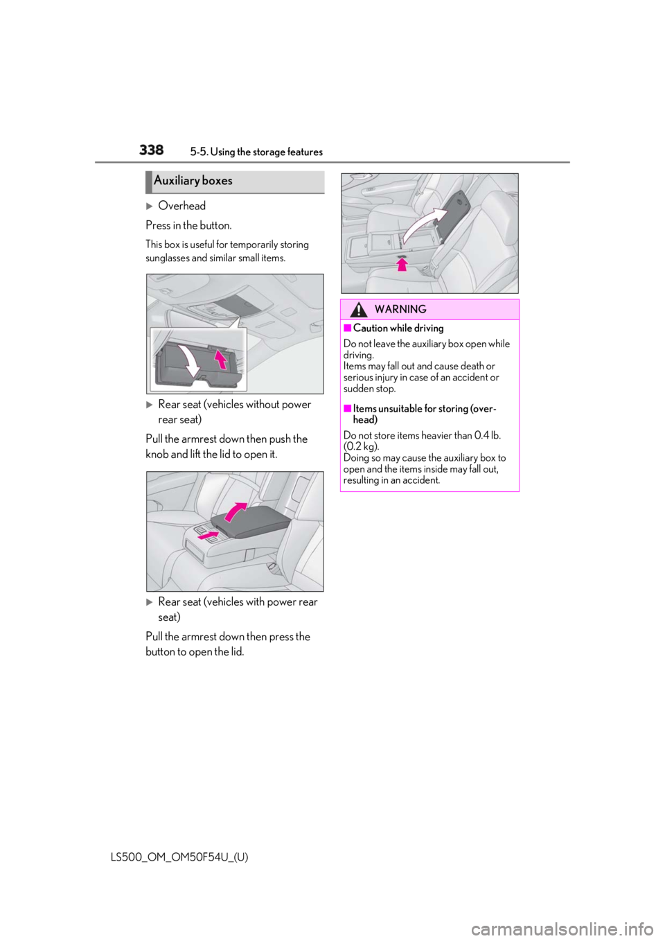 LEXUS LS500 2018  Owners Manual 338 5-5. Using the storage features
LS500_OM_OM50F54U_(U) 
Overhead
Press in the button. This box is useful for temporarily storing 
sunglasses and similar small items.

Rear seat (vehicles with