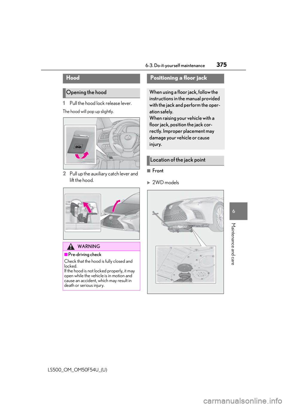 LEXUS LS500 2018  Owners Manual 3756-3. Do-it-yourself maintenance
LS500_OM_OM50F54U_(U) 6
Maintenance and care 1 Pull the hood lock release lever.The hood will pop up slightly.
2 Pull up the auxiliary catch lever and 
lift the hood