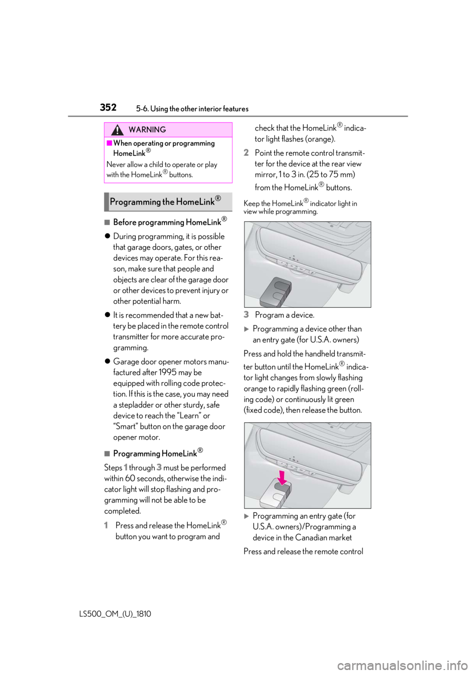 LEXUS LS500 2019 Owners Manual 352 5-6. Using the other interior features
LS500_OM_(U)_1810 ■
Before programming HomeLink ®
During programming, it is possible
that garage doors, gates, or other
devices may operate. For thi LEXUS LS500 2019 Owners Manual 352 5-6. Using the other interior features
LS500_OM_(U)_1810 ■
Before programming HomeLink ®
During programming, it is possible
that garage doors, gates, or other
devices may operate. For thi