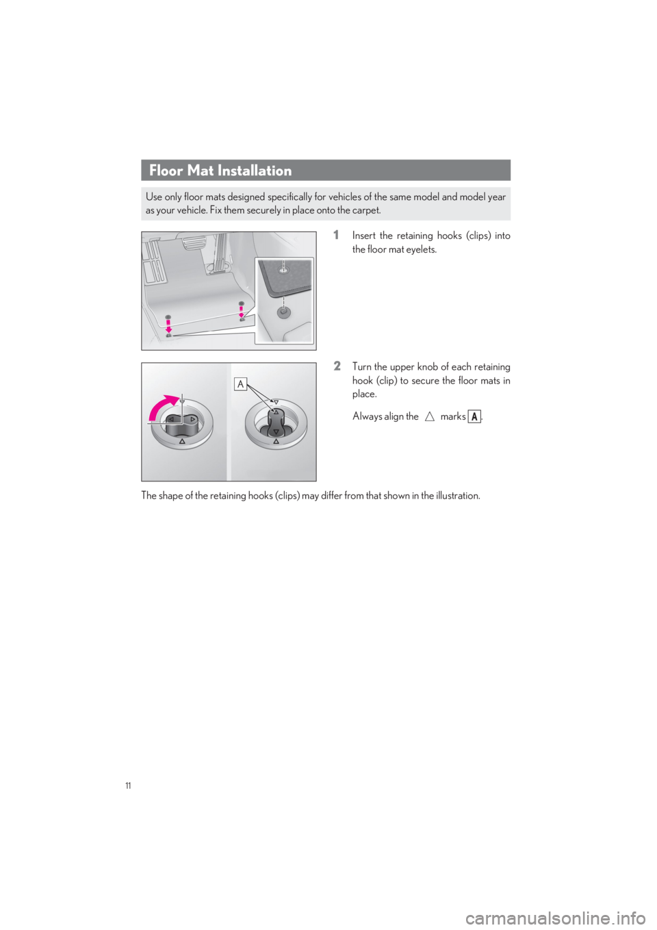LEXUS LS500 2022 User Guide 11
LS500_QG_U
Floor Mat Installation
1Insert the retaining hooks (clips) into 
the floor mat eyelets.
2Turn the upper knob of each retaining
hook (clip) to secure the floor mats in 
place. 
Always ali