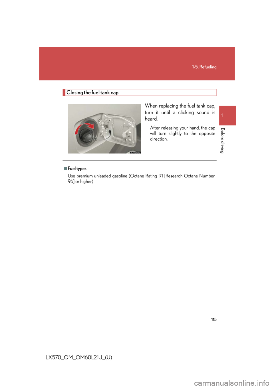 LEXUS LX570 2014 Owners Manual 1151-5. Refueling
1
Before driving
LX570_OM_OM60L21U_(U) Closing the fuel tank cap
When replacing the fuel tank cap,
turn it until a clicking sound is
heard. After releasing your hand, the cap
will tu LEXUS LX570 2014 Owners Manual 1151-5. Refueling
1
Before driving
LX570_OM_OM60L21U_(U) Closing the fuel tank cap
When replacing the fuel tank cap,
turn it until a clicking sound is
heard. After releasing your hand, the cap
will tu