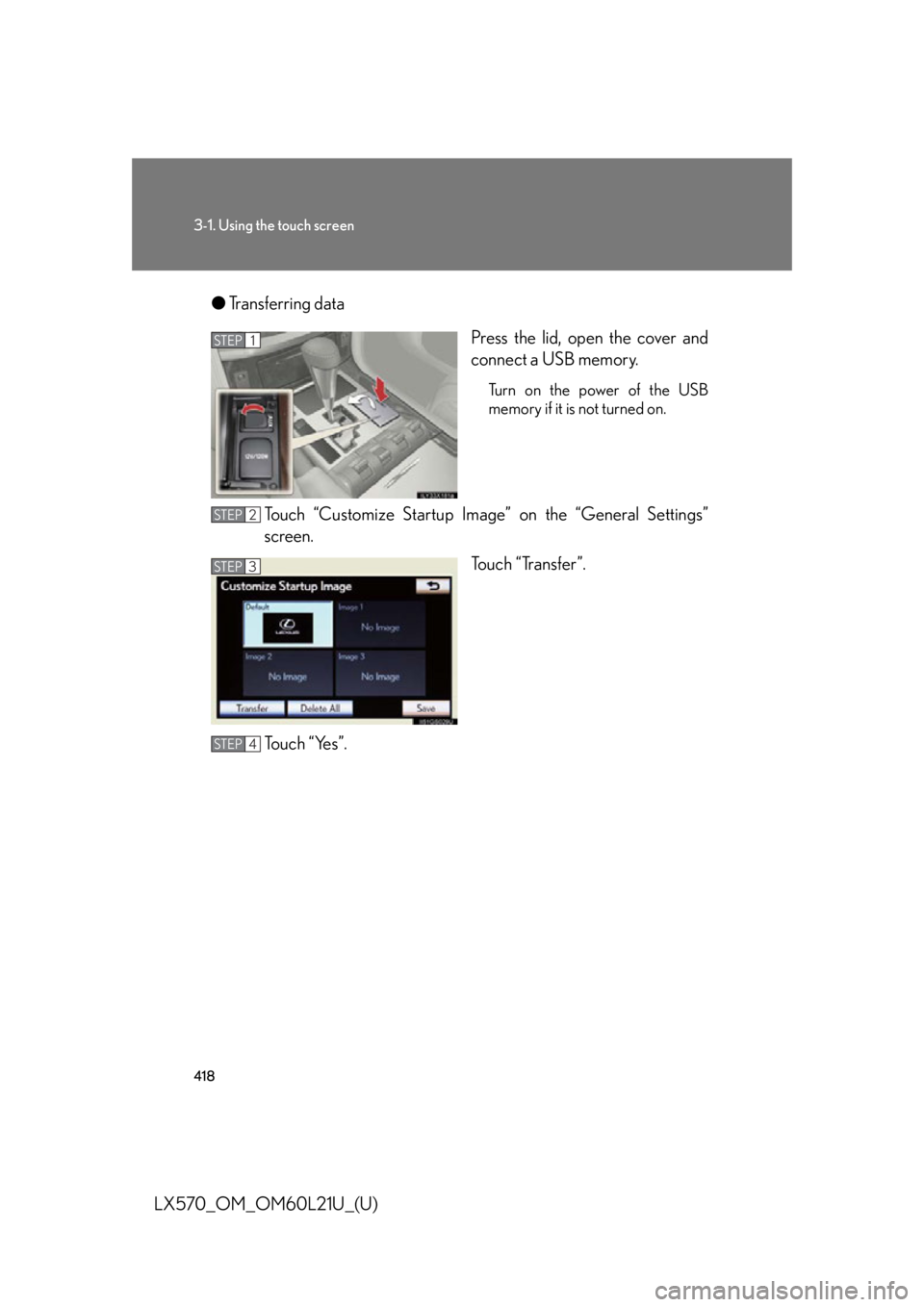 LEXUS LX570 2014  Owners Manual 4183-1. Using the touch screen
LX570_OM_OM60L21U_(U) ● Transferring data
Press the lid, open the cover and
connect a USB memory. Turn on the power of the USB
memory if it is not turned on.
Touch “