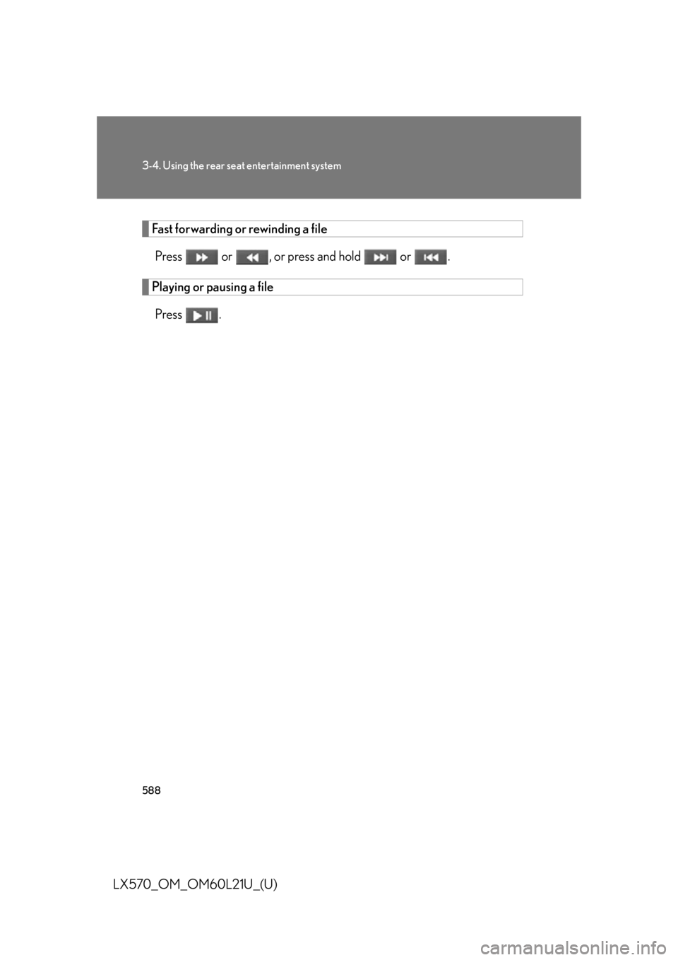LEXUS LX570 2014  Owners Manual 5883-4. Using the rear seat entertainment system
LX570_OM_OM60L21U_(U) Fast forwarding or rewinding a file
Press   or  , or press and hold   or  .
Playing or pausing a file
Press . 