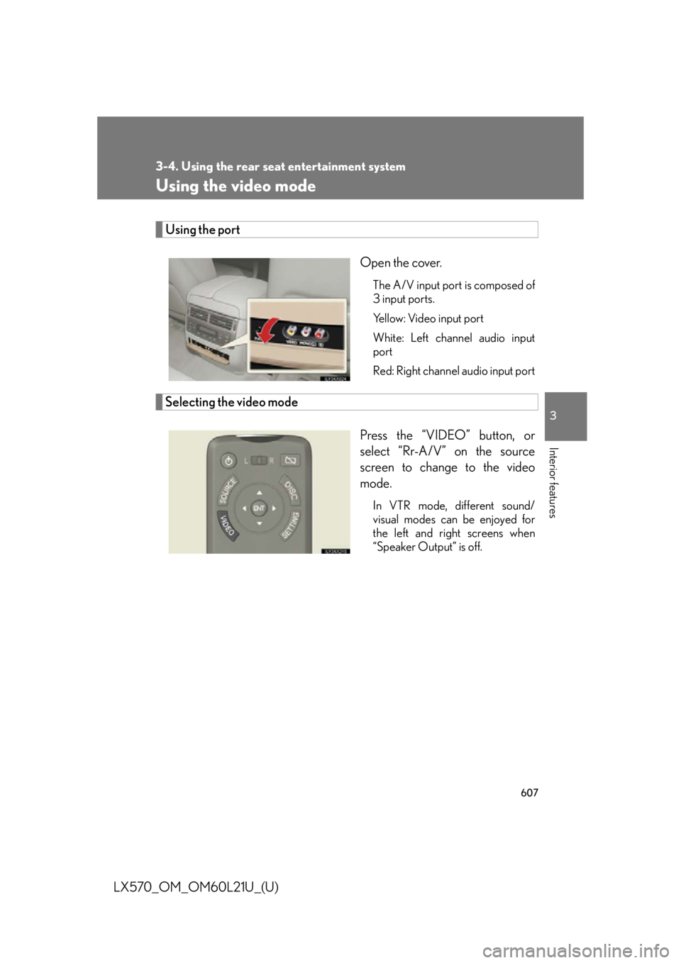LEXUS LX570 2014  Owners Manual 6073-4. Using the rear seat entertainment system
3
Interior features
LX570_OM_OM60L21U_(U) Using the video mode Using the port
Open the cover. The A/V input port is composed of
3 input ports.
Yellow: 