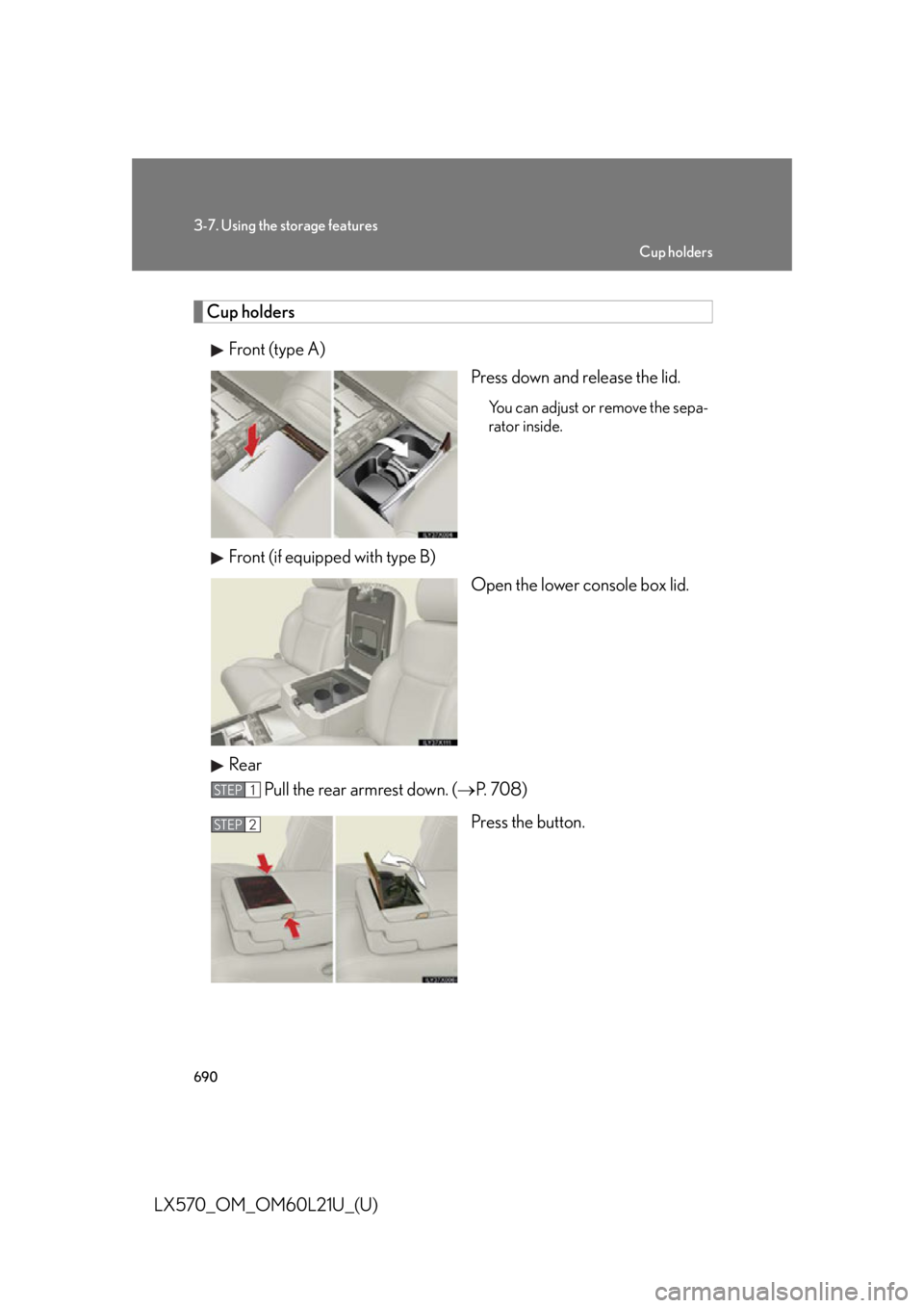 LEXUS LX570 2014  Owners Manual 6903-7. Using the storage features
LX570_OM_OM60L21U_(U) Cup holders
Front (type A)
Press down and release the lid. You can adjust or remove the sepa-
rator inside.
Front (if equipped with type B)
Ope