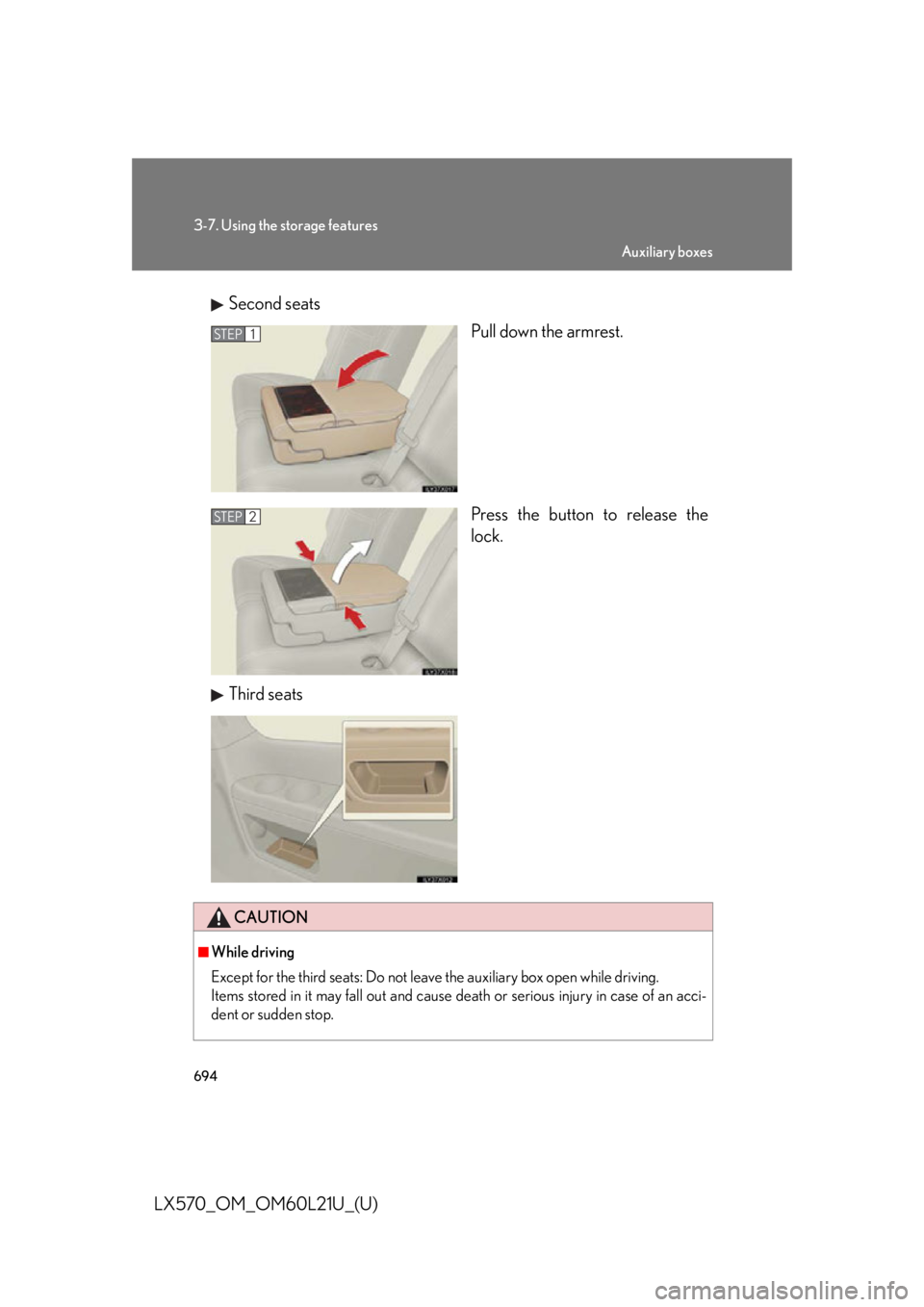LEXUS LX570 2014  Owners Manual 6943-7. Using the storage features
LX570_OM_OM60L21U_(U) Second seats
Pull down the armrest.
Press the button to release the
lock.
Third seats STEP 1
STEP 2
CAUTION■
While driving
Except for the thi