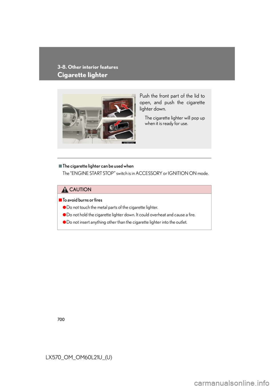 LEXUS LX570 2014 Owners Manual 7003-8. Other interior features
LX570_OM_OM60L21U_(U) Cigarette lighter ■
The cigarette lighter can be used when
The “ENGINE START STOP” switch is in ACCESSORY or IGNITION ON mode.
CAUTION■
T LEXUS LX570 2014 Owners Manual 7003-8. Other interior features
LX570_OM_OM60L21U_(U) Cigarette lighter ■
The cigarette lighter can be used when
The “ENGINE START STOP” switch is in ACCESSORY or IGNITION ON mode.
CAUTION■
T