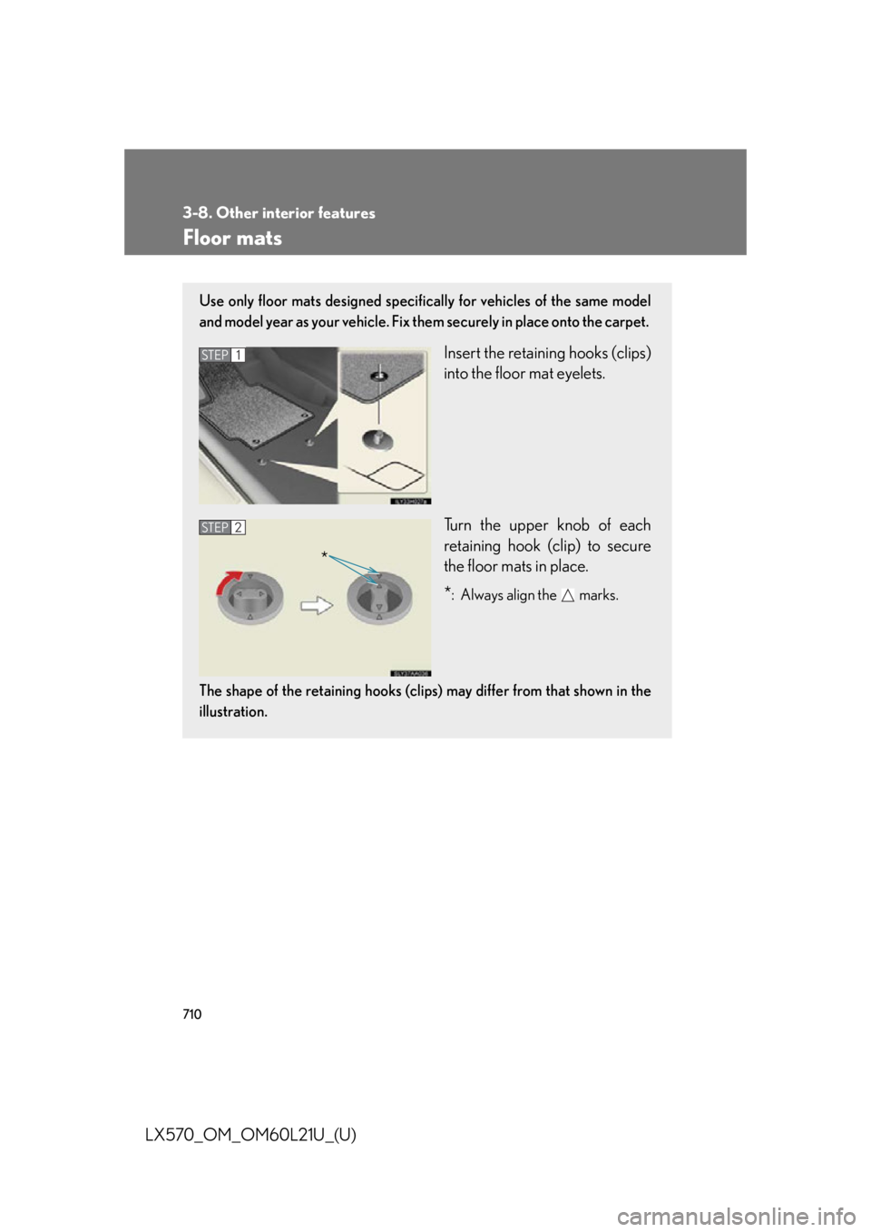 LEXUS LX570 2014 Owners Manual 7103-8. Other interior features
LX570_OM_OM60L21U_(U) Floor mats Use only floor mats designed specifically for vehicles of the same model
and model year as your vehicle. Fix th em securely in plac e o LEXUS LX570 2014 Owners Manual 7103-8. Other interior features
LX570_OM_OM60L21U_(U) Floor mats Use only floor mats designed specifically for vehicles of the same model
and model year as your vehicle. Fix th em securely in plac e o