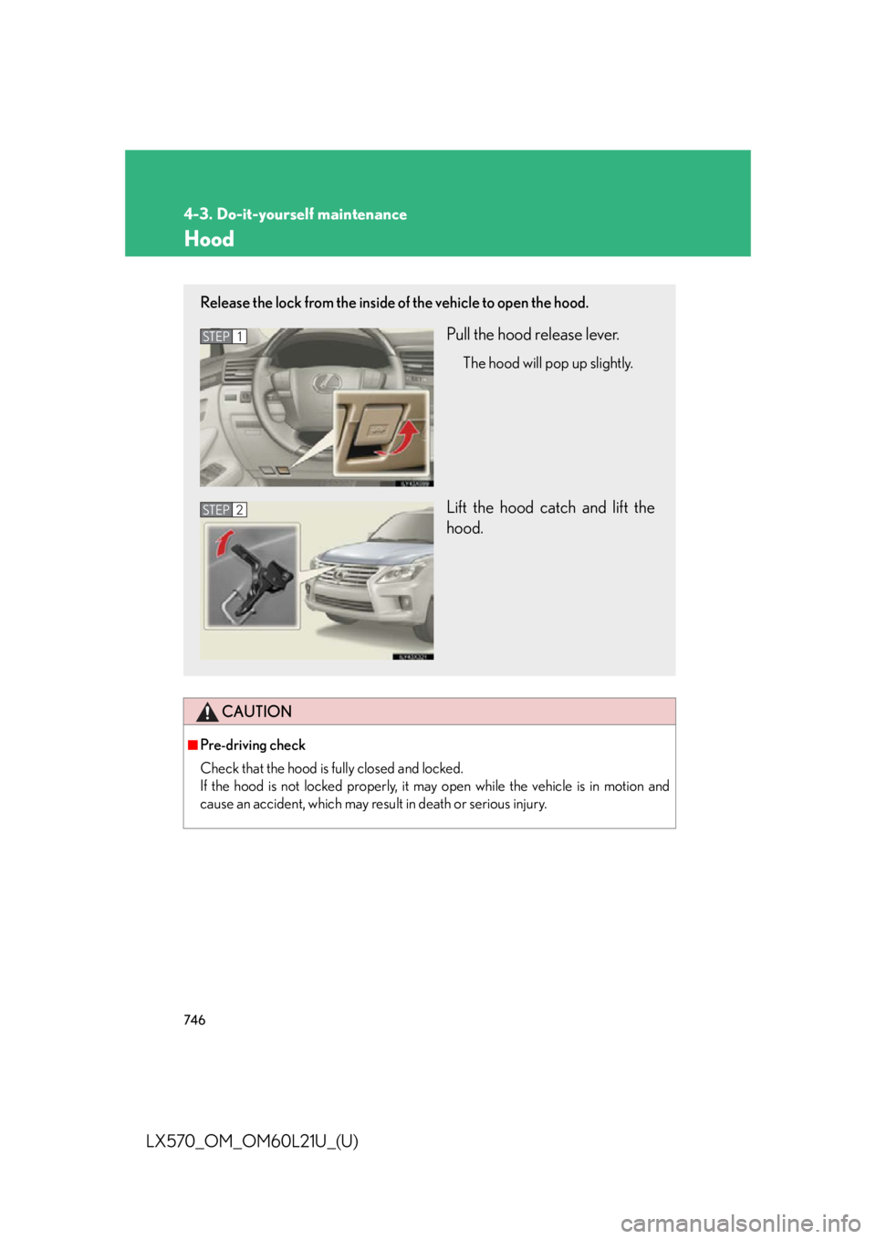 LEXUS LX570 2014  Owners Manual 7464-3. Do-it-yourself maintenance
LX570_OM_OM60L21U_(U) Hood
CAUTION■
Pre-driving check
Check that the hood is fully closed and locked.
If the hood is not locked properly, it may open while the veh