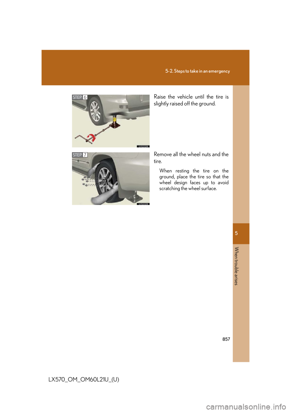 LEXUS LX570 2014  Owners Manual 5
When trouble arises
8575-2. Steps to take in an emergency
LX570_OM_OM60L21U_(U) Raise the vehicle until the tire is
slightly raised off the ground.
Remove all the wheel nuts and the
tire. When resti