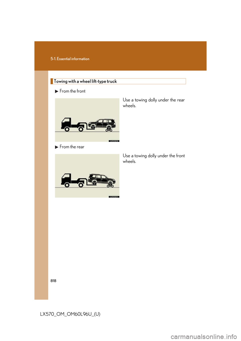 LEXUS LX570 2015  Owners Manual 8185-1. Essential information
LX570_OM_OM60L96U_(U) Towing with a wheel lift-type truck
From the front
Use a towing dolly under the rear
wheels.
From the rear
Use a towing dolly under the front
wheels