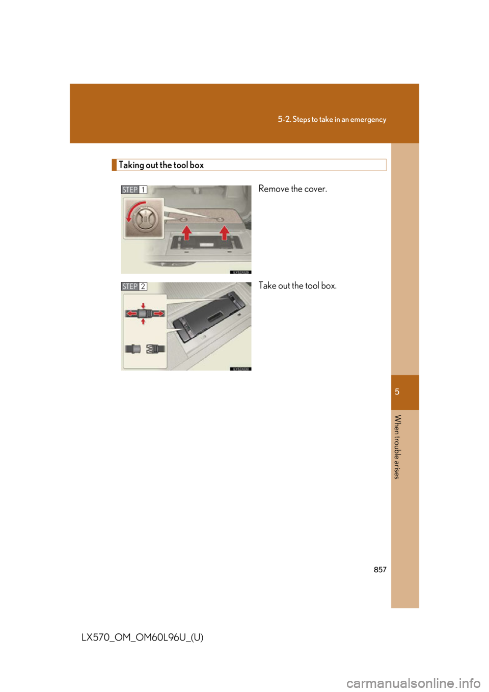 LEXUS LX570 2015  Owners Manual 5
When trouble arises
8575-2. Steps to take in an emergency
LX570_OM_OM60L96U_(U) Taking out the tool box
Remove the cover.
Take out the tool box.STEP 1
STEP 2 