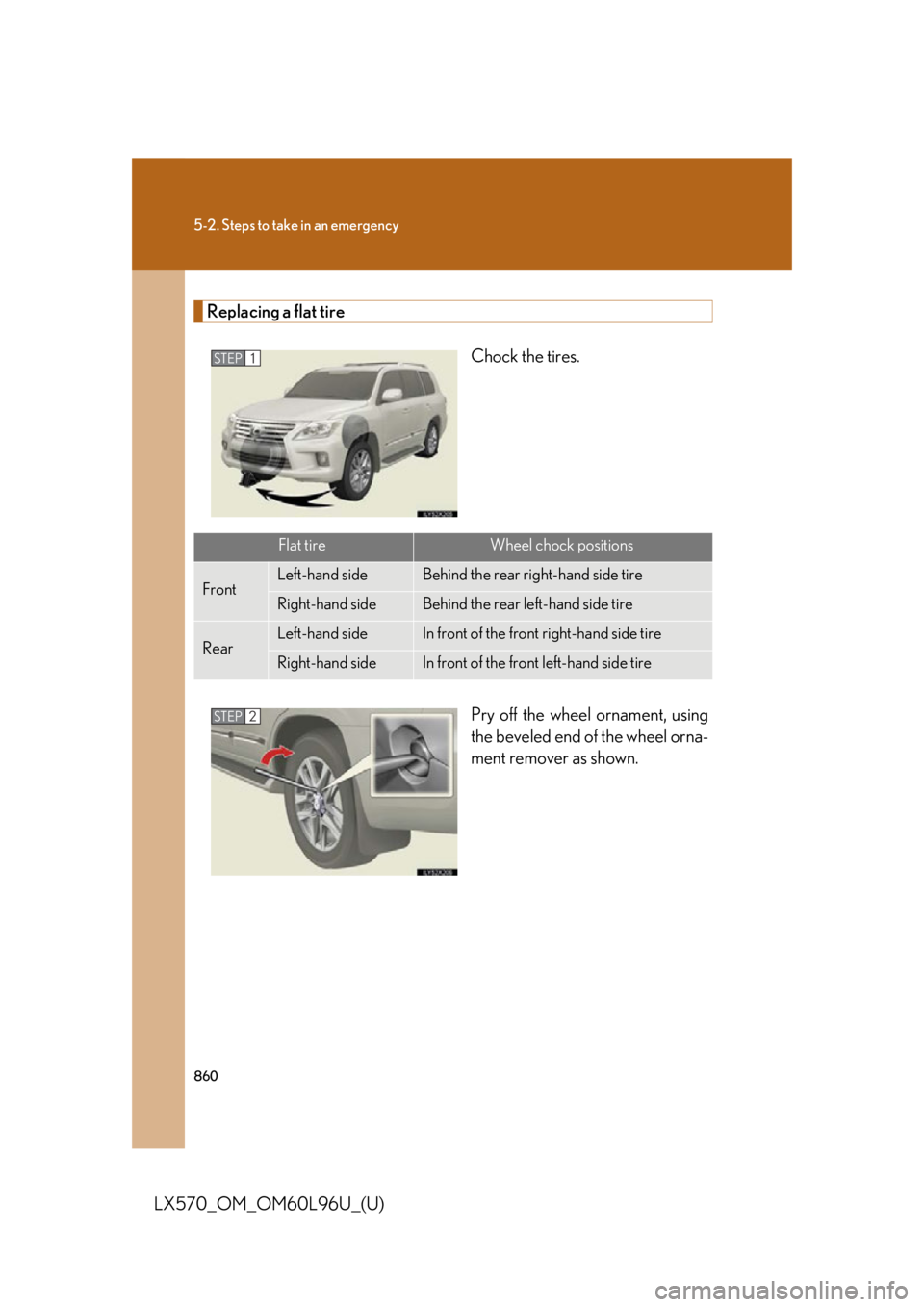 LEXUS LX570 2015 Owners Manual 8605-2. Steps to take in an emergency
LX570_OM_OM60L96U_(U) Replacing a flat tire
Chock the tires.
Pry off the wheel ornament, using
the beveled end of the wheel orna-
ment remover as shown.STEP 1STEP LEXUS LX570 2015 Owners Manual 8605-2. Steps to take in an emergency
LX570_OM_OM60L96U_(U) Replacing a flat tire
Chock the tires.
Pry off the wheel ornament, using
the beveled end of the wheel orna-
ment remover as shown.STEP 1STEP