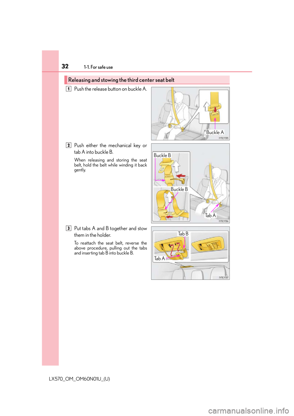 LEXUS LX570 2016 Owners Guide 32 1-1. For safe use
LX570_OM_OM60N01U_(U) Push the release button on buckle A.
Push either the mechanical key or
tab A into buckle B. When releasing and storing the seat
belt, hold the belt while wi LEXUS LX570 2016 Owners Guide 32 1-1. For safe use
LX570_OM_OM60N01U_(U) Push the release button on buckle A.
Push either the mechanical key or
tab A into buckle B. When releasing and storing the seat
belt, hold the belt while wi