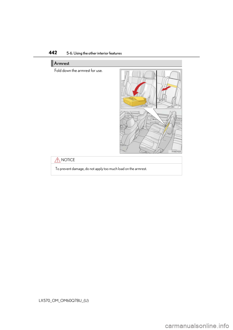 LEXUS LX570 2018 Owners Manual 442
LX570_OM_OM60Q78U_(U) 5-6. Using the other interior features
Fold down the armrest for use.
Armrest
NOTICE
To prevent damage, do not apply too much load on the armrest. LEXUS LX570 2018 Owners Manual 442
LX570_OM_OM60Q78U_(U) 5-6. Using the other interior features
Fold down the armrest for use.
Armrest
NOTICE
To prevent damage, do not apply too much load on the armrest.