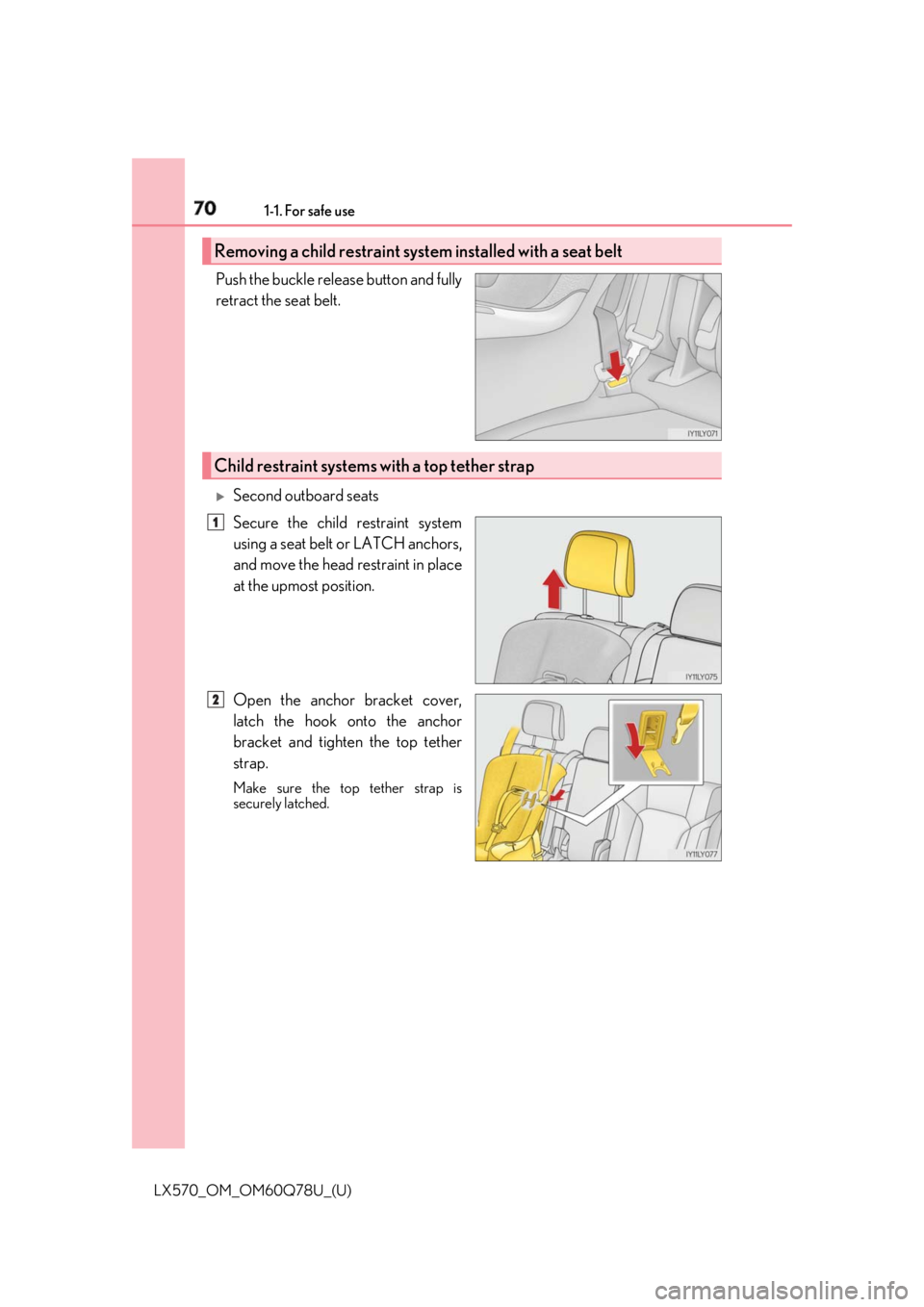 LEXUS LX570 2018 Repair Manual 70 1-1. For safe use
LX570_OM_OM60Q78U_(U) Push the buckle release button and fully
retract the seat belt. 
Second outboard seats
Secure the child restraint system
using a seat belt or LATCH anchor