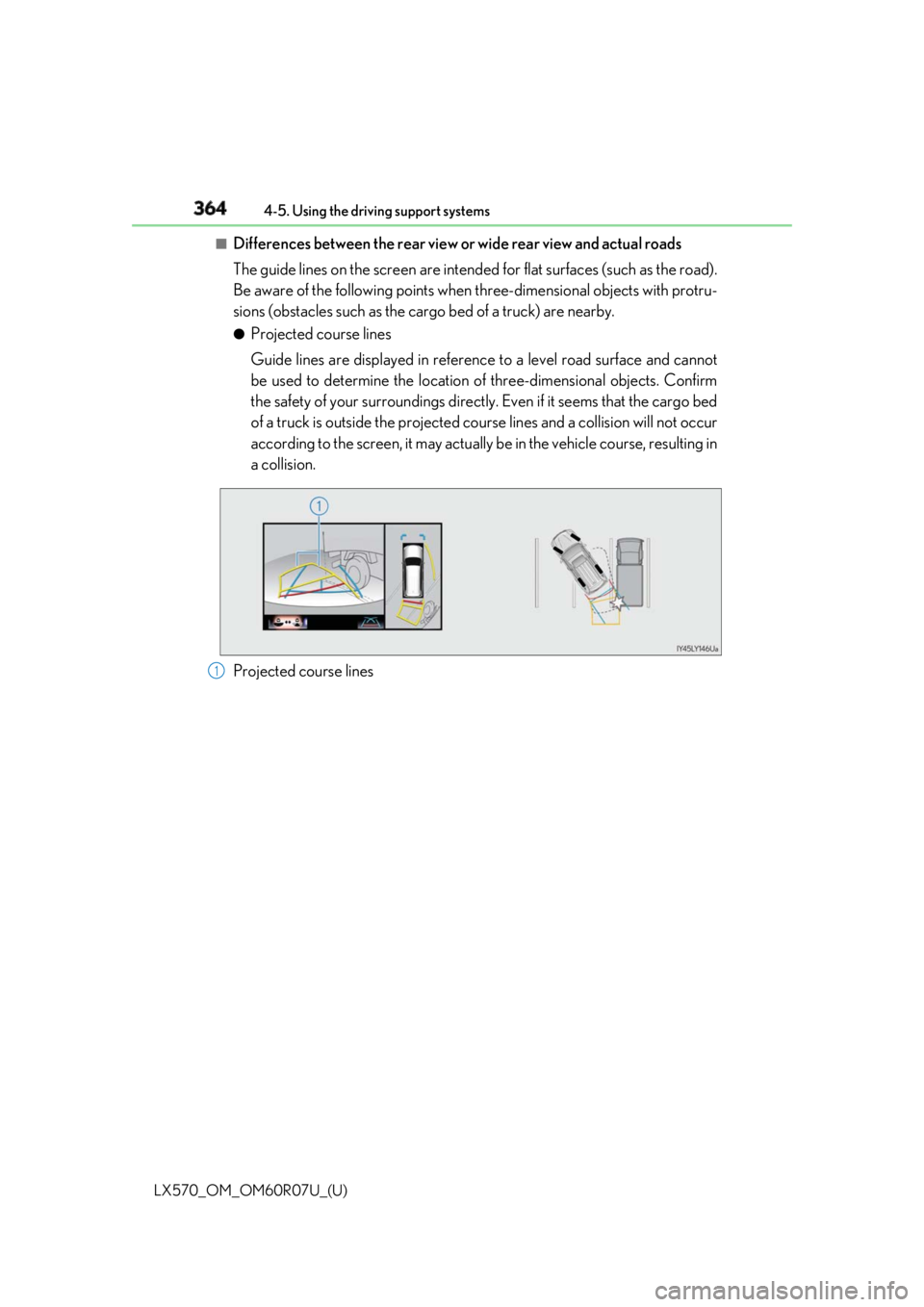 LEXUS LX570 2019 Owners Manual 364
LX570_OM_OM60R07U_(U) 4-5. Using the driving support systems■
Differences between the rear view or wide rear view and actual roads
The guide lines on the screen are intend ed for flat surfaces ( LEXUS LX570 2019 Owners Manual 364
LX570_OM_OM60R07U_(U) 4-5. Using the driving support systems■
Differences between the rear view or wide rear view and actual roads
The guide lines on the screen are intend ed for flat surfaces (