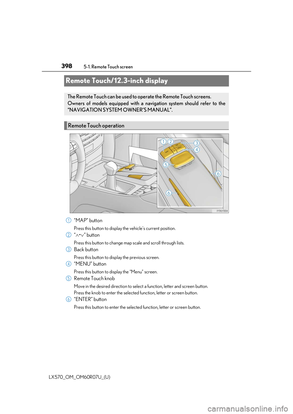 LEXUS LX570 2019 Owners Manual 398
LX570_OM_OM60R07U_(U) 5-1. Remote Touch screen
Remote Touch/12.3-inch display
“MAP” button Press this button to display the vehicle’s current position.
“ • ” buttonPress this LEXUS LX570 2019 Owners Manual 398
LX570_OM_OM60R07U_(U) 5-1. Remote Touch screen
Remote Touch/12.3-inch display
“MAP” button Press this button to display the vehicle’s current position.
“ • ” buttonPress this