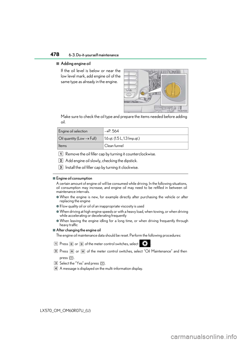 LEXUS LX570 2019 Owners Manual 478
LX570_OM_OM60R07U_(U) 6-3. Do-it-yourself maintenance■
Adding engine oil
If the oil level is below or near the
low level mark, add engine oil of the
same type as already in the engine.
Make sure LEXUS LX570 2019 Owners Manual 478
LX570_OM_OM60R07U_(U) 6-3. Do-it-yourself maintenance■
Adding engine oil
If the oil level is below or near the
low level mark, add engine oil of the
same type as already in the engine.
Make sure