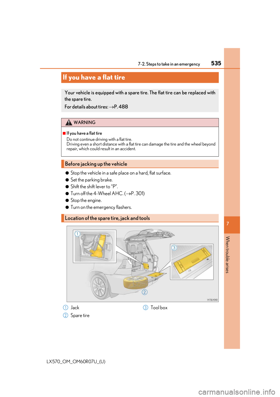 LEXUS LX570 2019 Owners Manual 535
LX570_OM_OM60R07U_(U) 7
When trouble arises 7-2. Steps to take in an emergency
If you have a flat tire ●
Stop the vehicle in a safe pl ace on a hard, flat surface.●
Set the parking brake. ●
LEXUS LX570 2019 Owners Manual 535
LX570_OM_OM60R07U_(U) 7
When trouble arises 7-2. Steps to take in an emergency
If you have a flat tire ●
Stop the vehicle in a safe pl ace on a hard, flat surface.●
Set the parking brake. ●