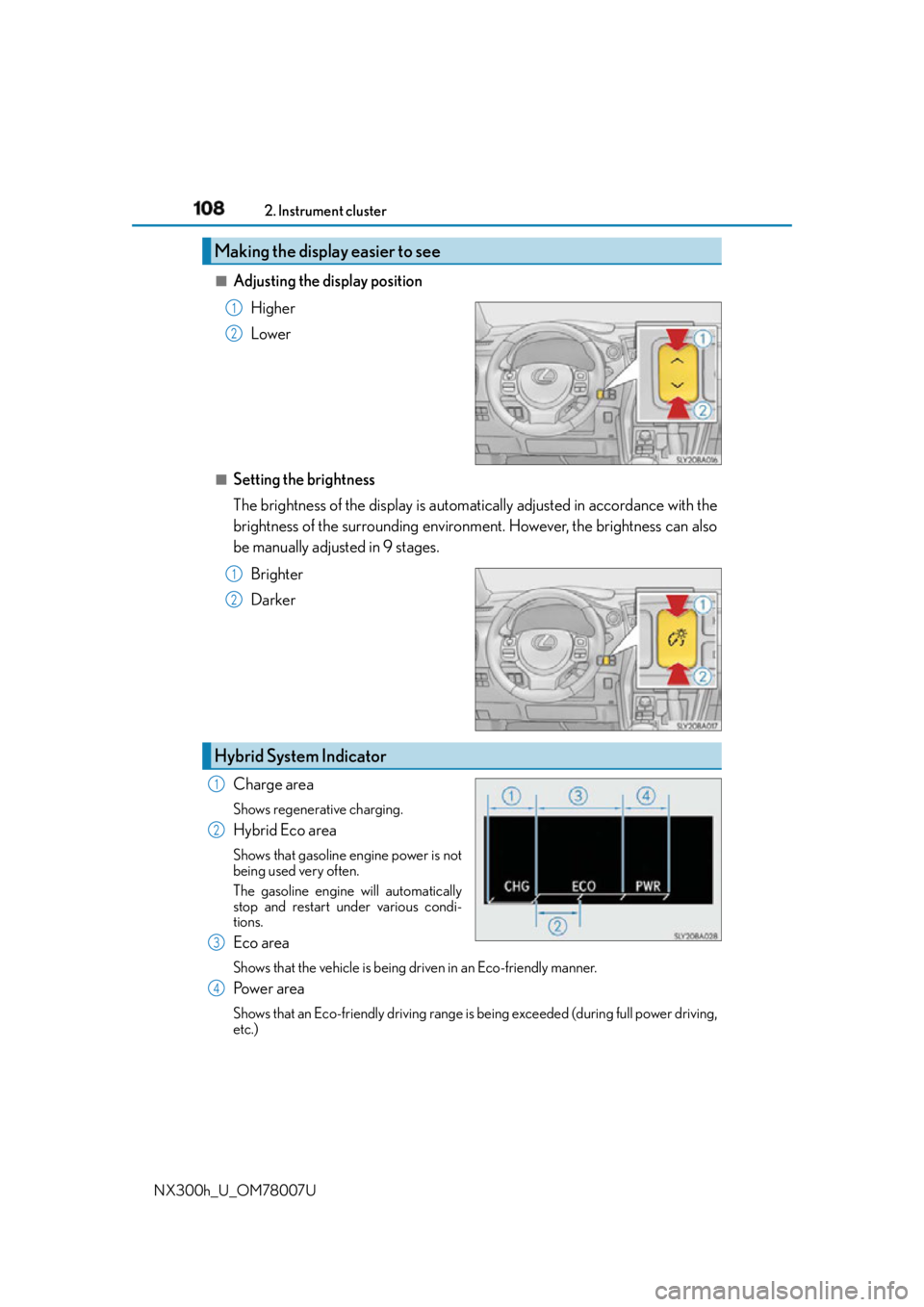 LEXUS NX300h 2015  Owners Manual 108 2. Instrument cluster
NX300h_U_OM78007U ■
Adjusting the display position
Higher
Lower
■
Setting the brightness
The brightness of the display is automa tically adjusted in accordance with the
b