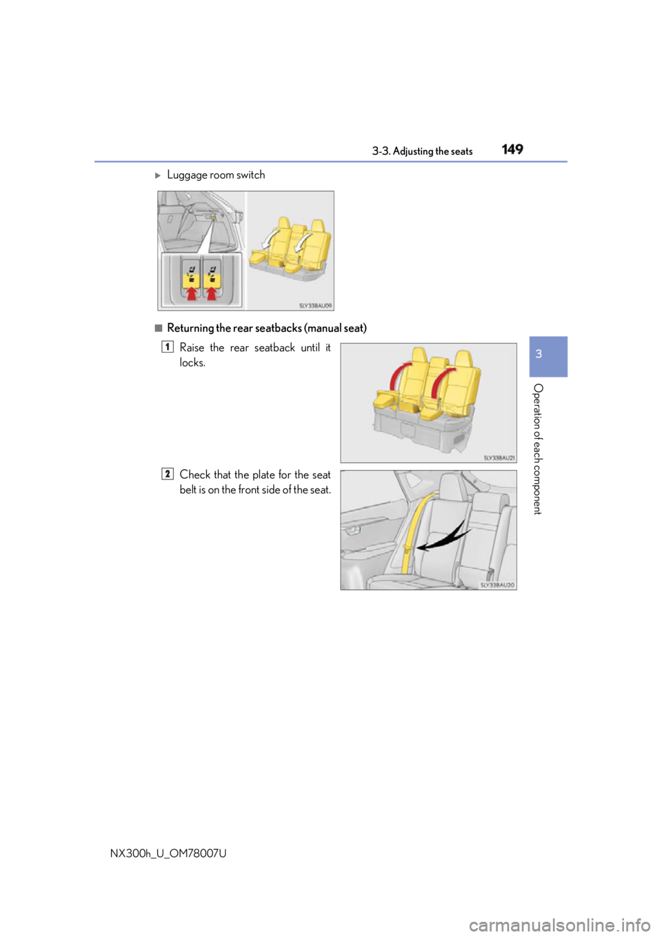 LEXUS NX300h 2015 Owners Manual 1493-3. Adjusting the seats
3
Operation of each component
NX300h_U_OM78007U ■
Returning the rear seatbacks (manual seat)
Raise the rear seatback until it
locks.
Check that the plate for the seat
bel LEXUS NX300h 2015 Owners Manual 1493-3. Adjusting the seats
3
Operation of each component
NX300h_U_OM78007U ■
Returning the rear seatbacks (manual seat)
Raise the rear seatback until it
locks.
Check that the plate for the seat
bel