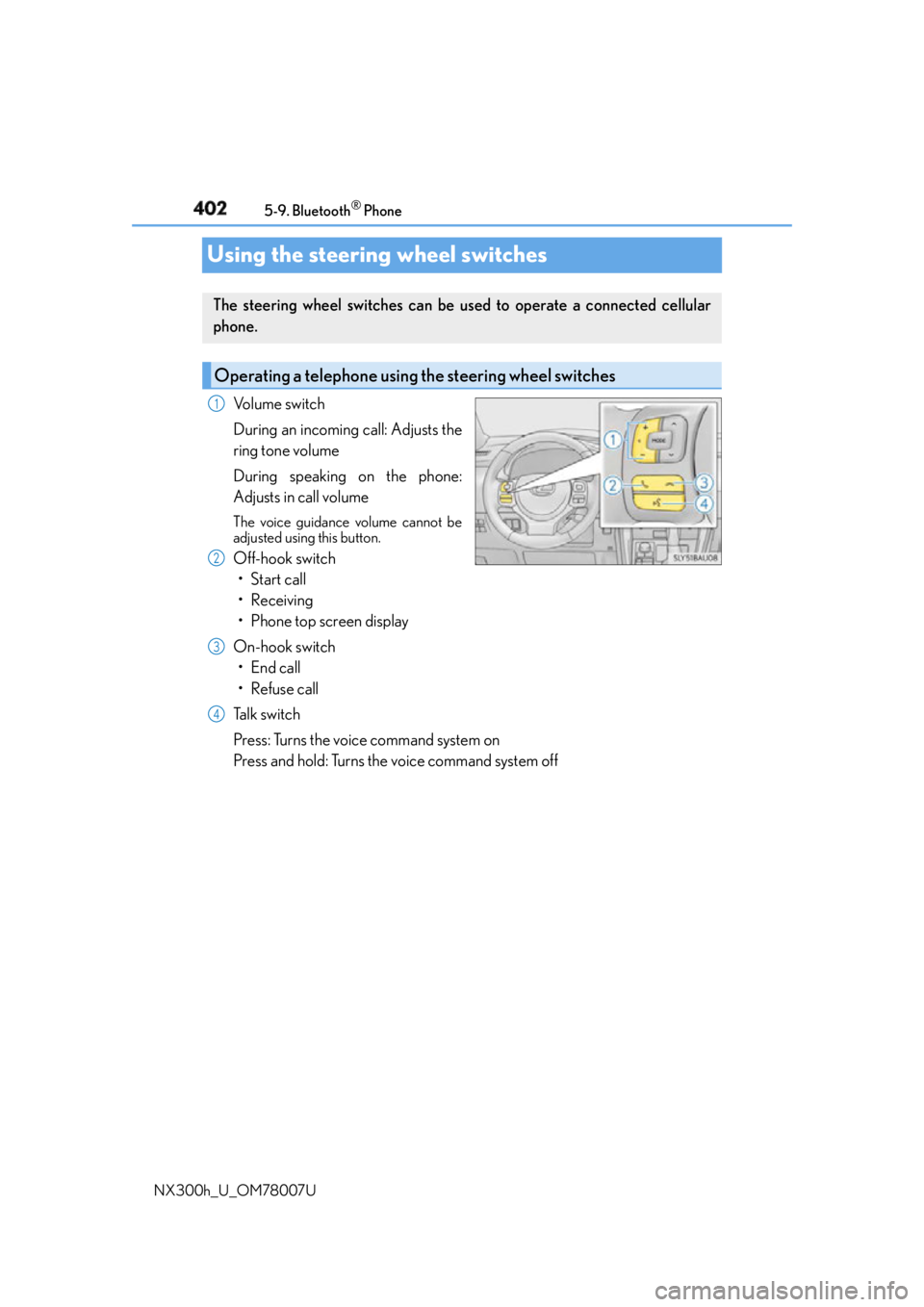 LEXUS NX300h 2015 Owners Guide 402 5-9. Bluetooth ®
Phone
NX300h_U_OM78007UUsing the steering wheel switches Volume switch
During an incoming call: Adjusts the
ring tone volume
During speaking on the phone:
Adjusts in call volume LEXUS NX300h 2015 Owners Guide 402 5-9. Bluetooth ®
Phone
NX300h_U_OM78007UUsing the steering wheel switches Volume switch
During an incoming call: Adjusts the
ring tone volume
During speaking on the phone:
Adjusts in call volume