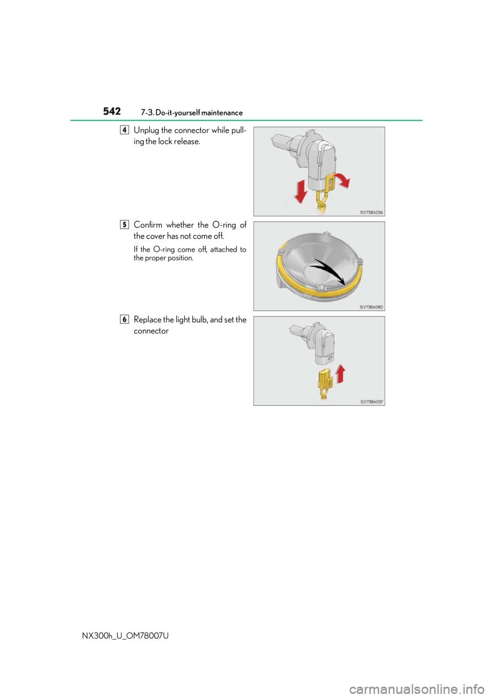 LEXUS NX300h 2015  Owners Manual 542 7-3. Do-it-yourself maintenance
NX300h_U_OM78007U Unplug the connector while pull-
ing the lock release.
Confirm whether the O-ring of
the cover has not come off. If the O-ring come off, attached 