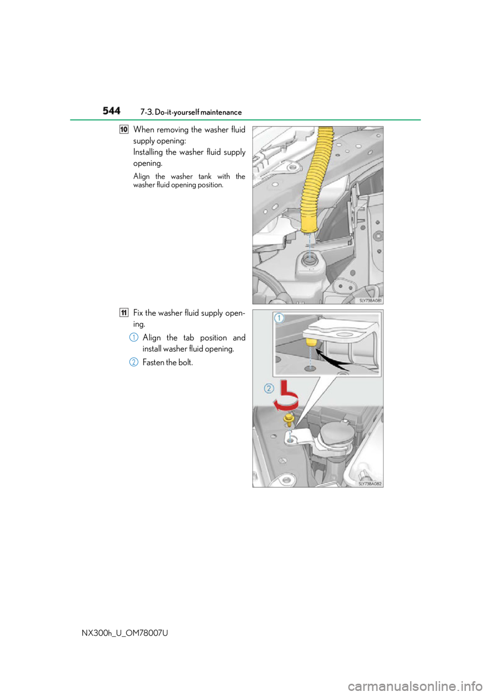 LEXUS NX300h 2015  Owners Manual 544 7-3. Do-it-yourself maintenance
NX300h_U_OM78007U When removing the washer fluid
supply opening:
Installing the washer fluid supply
opening. Align the washer tank with the
washer fluid opening pos