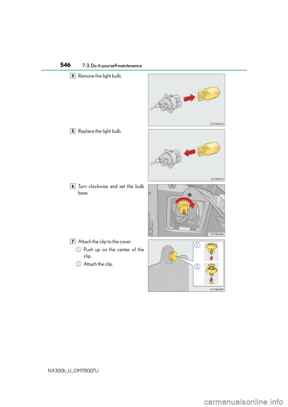 LEXUS NX300h 2015  Owners Manual 546 7-3. Do-it-yourself maintenance
NX300h_U_OM78007U Remove the light bulb.
Replace the light bulb.
Turn clockwise and set the bulb
base.
Attach the clip to the cover.
Push up on the center of the
cl