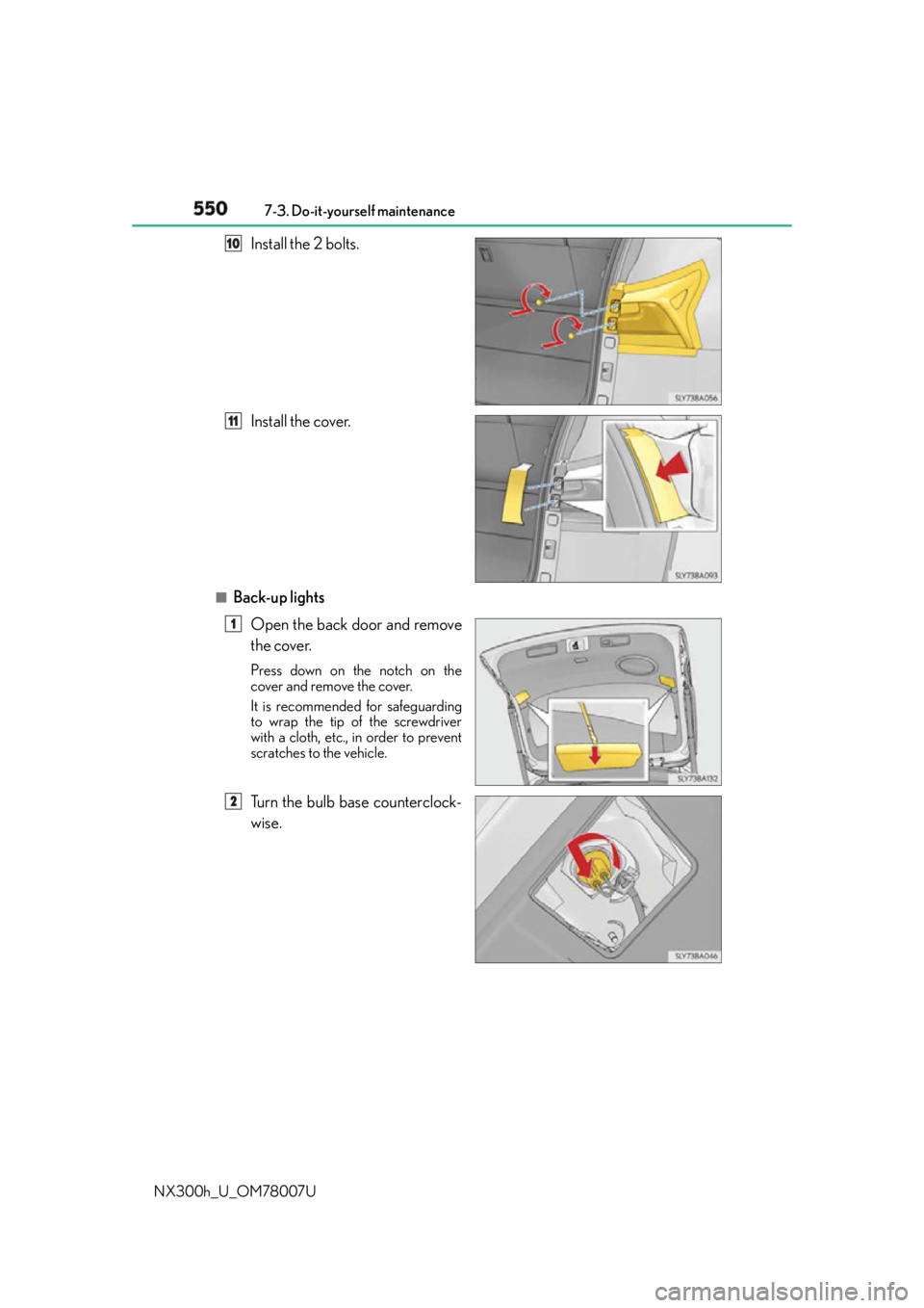 LEXUS NX300h 2015  Owners Manual 550 7-3. Do-it-yourself maintenance
NX300h_U_OM78007U Install the 2 bolts.
Install the cover.
■
Back-up lights
Open the back door and remove
the cover. Press down on the notch on the
cover and remov