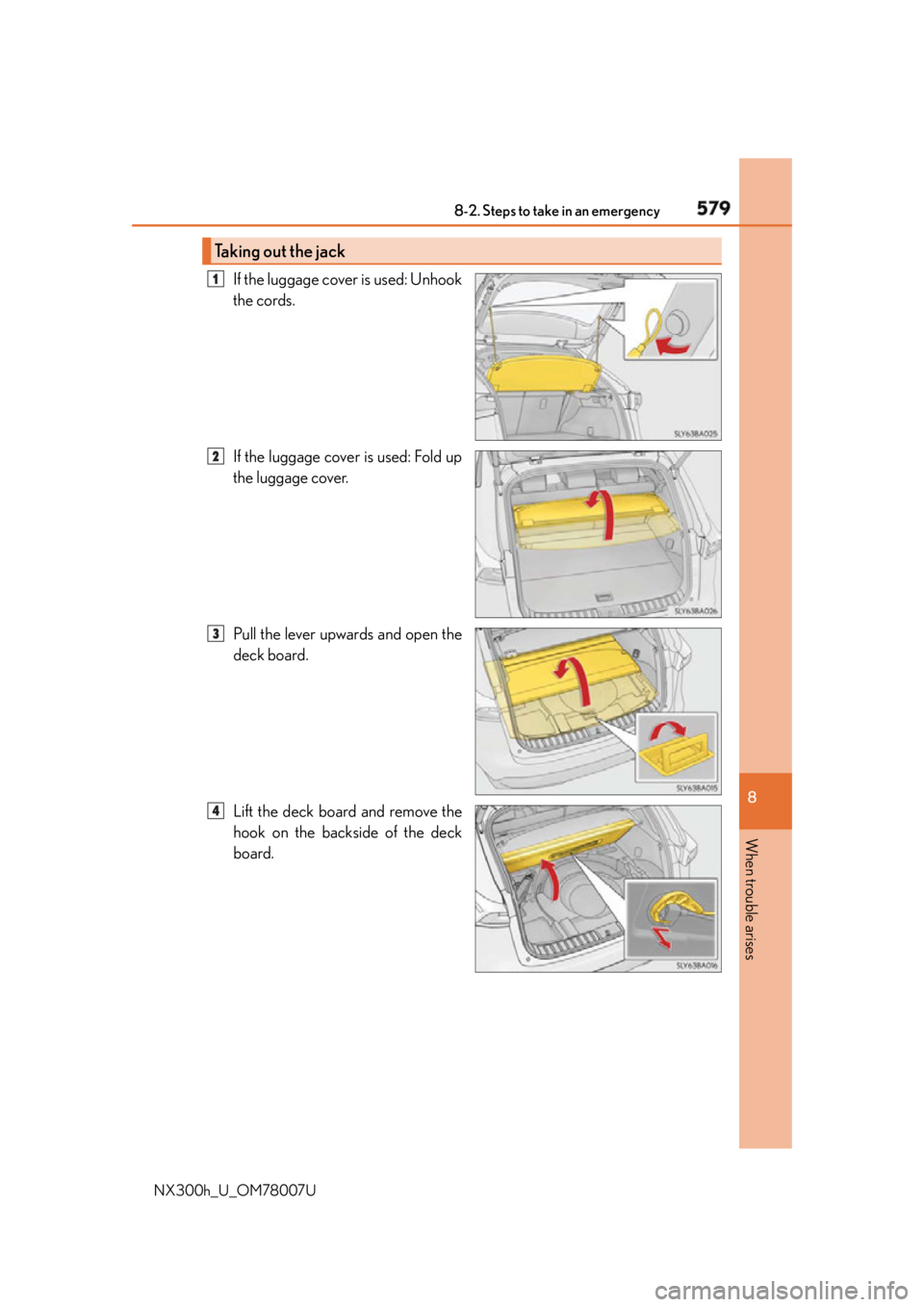 LEXUS NX300h 2015  Owners Manual 5798-2. Steps to take in an emergency
8
When trouble arises
NX300h_U_OM78007U If the luggage cover is used: Unhook
the cords.
If the luggage cover is used: Fold up
the luggage cover.
Pull the lever up